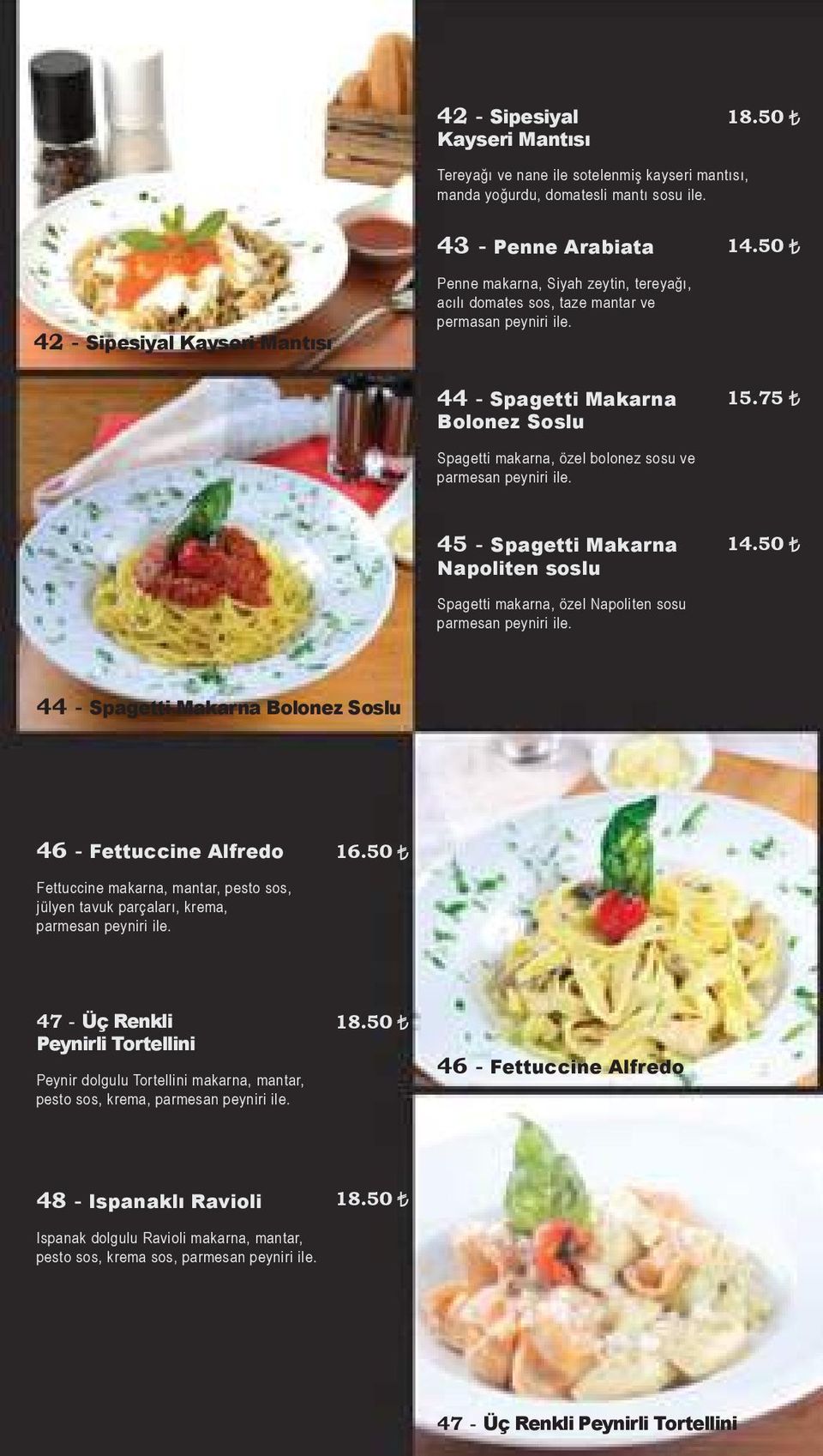 75 Spagetti makarna, özel bolonez sosu ve parmesan peyniri ile. 45 - Spagetti Makarna Napoliten soslu 14.50 Spagetti makarna, özel Napoliten sosu parmesan peyniri ile.