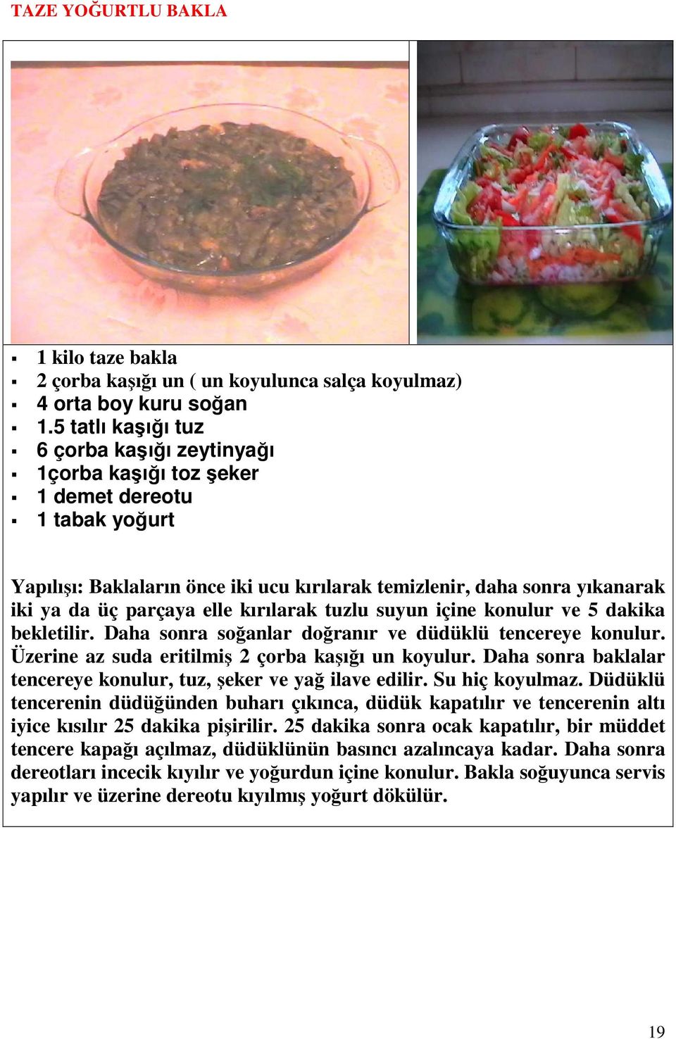 kırılarak tuzlu suyun içine knulur ve 5 dakika bekletilir. Daha snra sğanlar dğranır ve düdüklü tencereye knulur. Üzerine az suda eritilmiş 2 çrba kaşığı un kyulur.