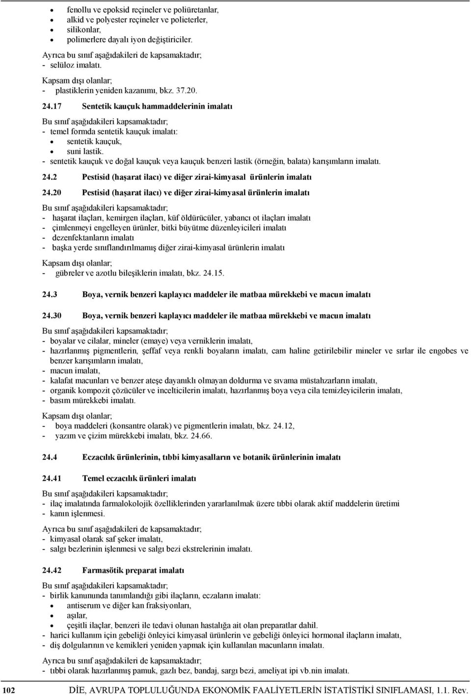 - sentetik kauçuk ve doğal kauçuk veya kauçuk benzeri lastik (örneğin, balata) karışımların imalatı. 24.2 Pestisid (haşarat ilacı) ve diğer zirai-kimyasal ürünlerin imalatı 24.