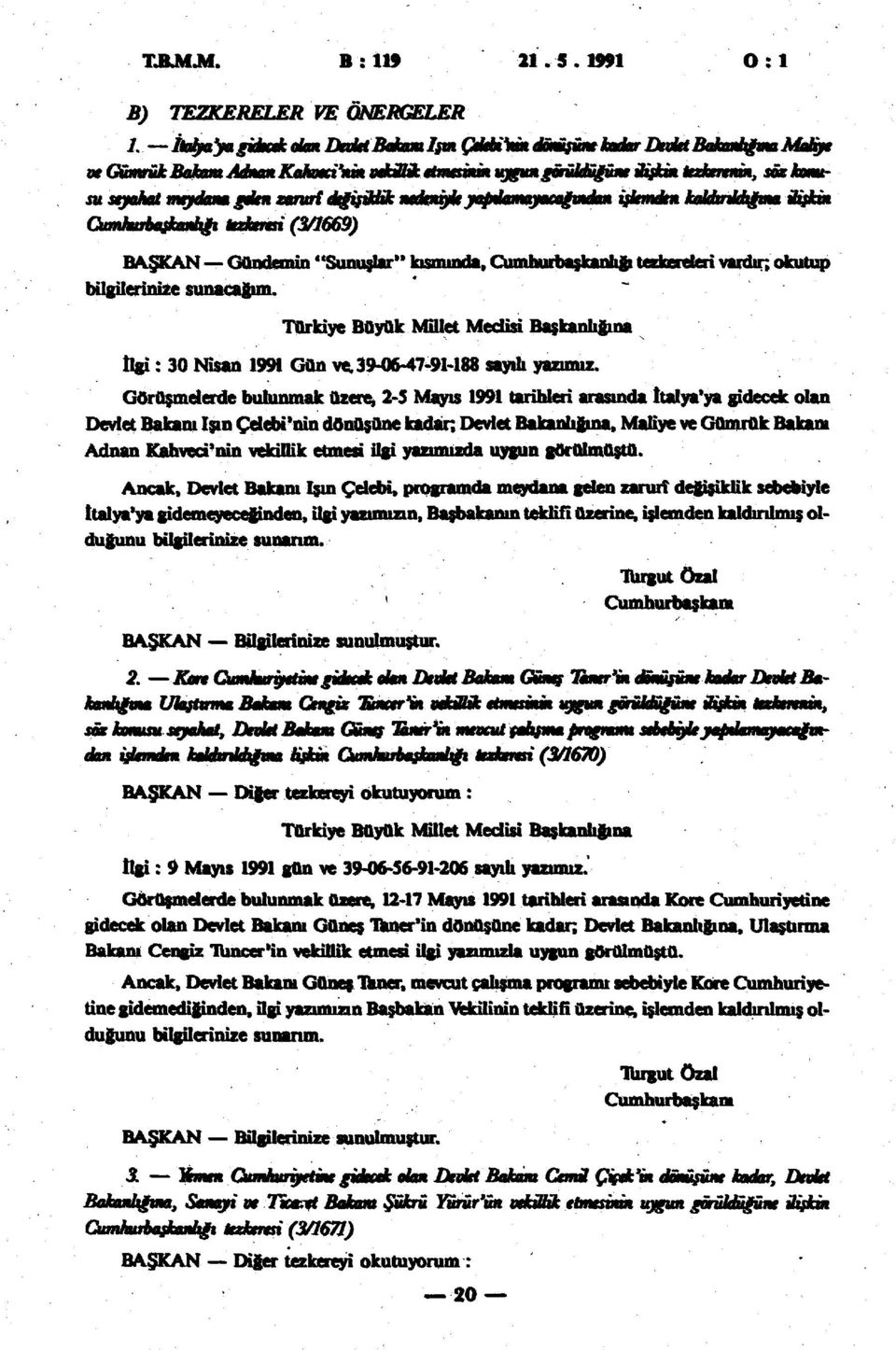 (3/1669) BAŞKAN Gündemin''Sunuşlar*' kısmında, Cumhurbaşkanlığı tezkereleri vardır; okutup bilgilerinize sunacağım. Türkiye Büyük Millet Meclisi Başkanlığına İlgi: 30 Nisan 1991 Gün ve.