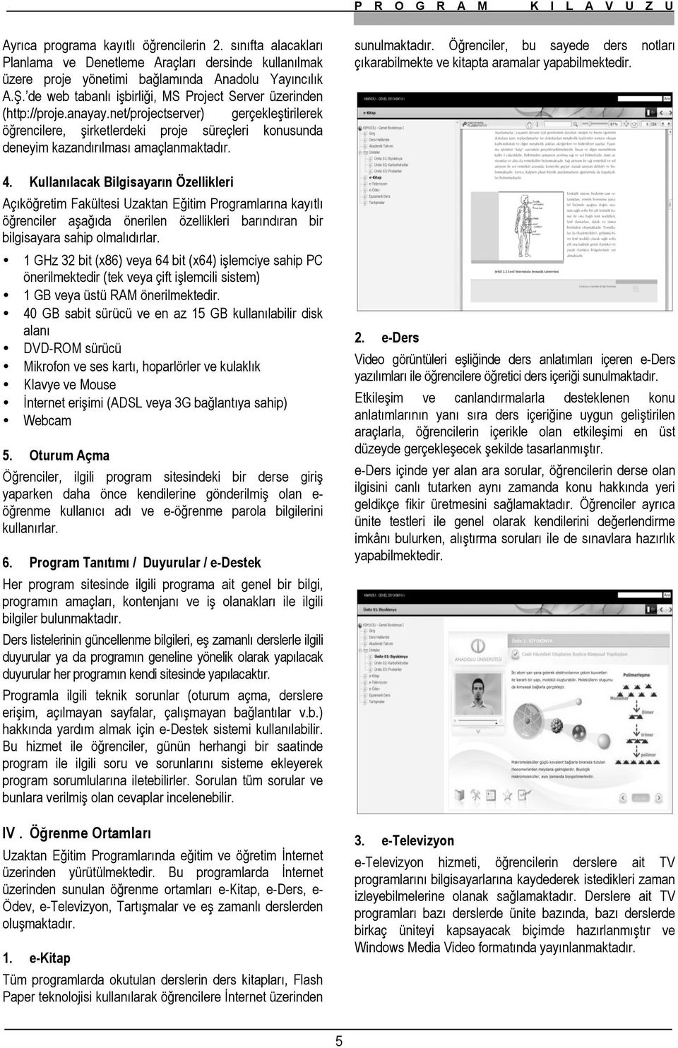 net/projectserver) gerçekleştirilerek öğrencilere, şirketlerdeki proje süreçleri konusunda deneyim kazandırılması amaçlanmaktadır. 4.