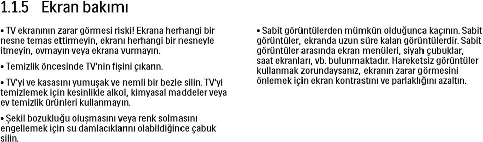 Şekil bozukluğu oluşmasını veya renk solmasını engellemek için su damlacıklarını olabildiğince çabuk silin. Sabit görüntülerden mümkün olduğunca kaçının.