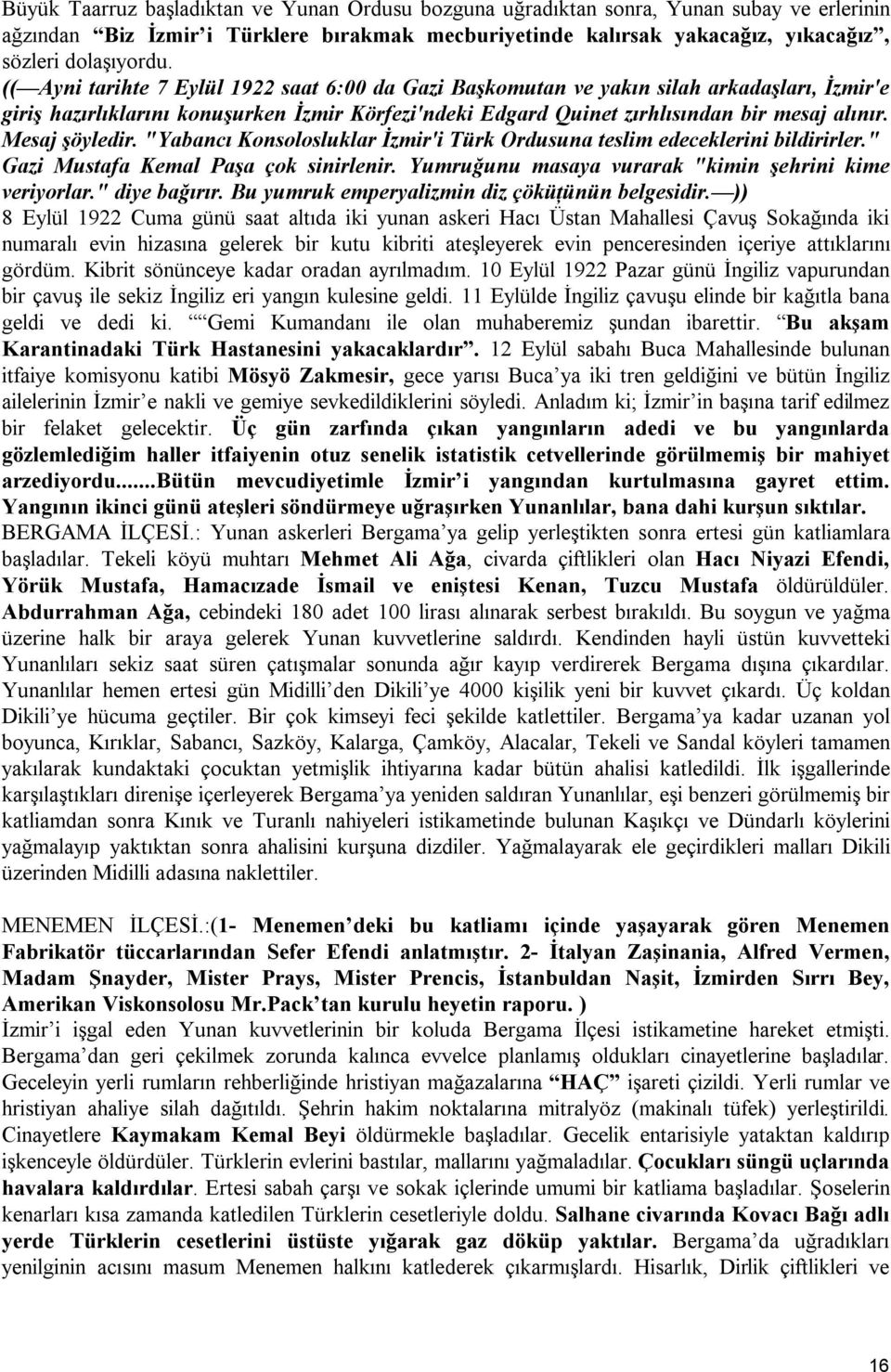 Mesaj şöyledir. "Yabancı Konsolosluklar İzmir'i Türk Ordusuna teslim edeceklerini bildirirler." Gazi Mustafa Kemal Paşa çok sinirlenir. Yumruğunu masaya vurarak "kimin şehrini kime veriyorlar.