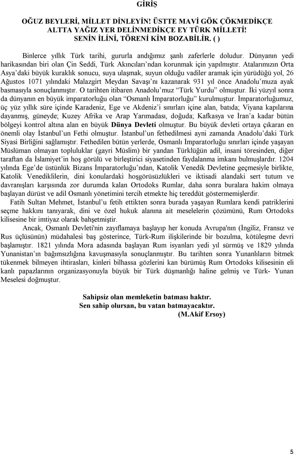 Atalarımızın Orta Asya daki büyük kuraklık sonucu, suya ulaşmak, suyun olduğu vadiler aramak için yürüdüğü yol, 26 Ağustos 1071 yılındaki Malazgirt Meydan Savaşı nı kazanarak 931 yıl önce Anadolu