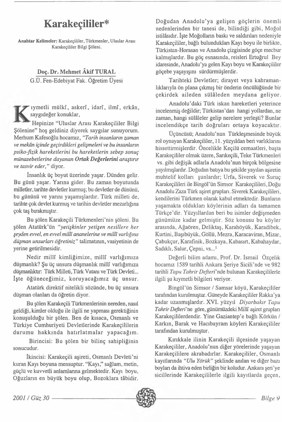 Merhum Kafesoğlu hocamız, Tarih insanların zaman ve mekân içinde geçirdikleri gelişmeleri ve bu insanların psiko-fizik hareketlerini bu hareketlerin sebep sonuç münasebetlerine dayanan Ortak