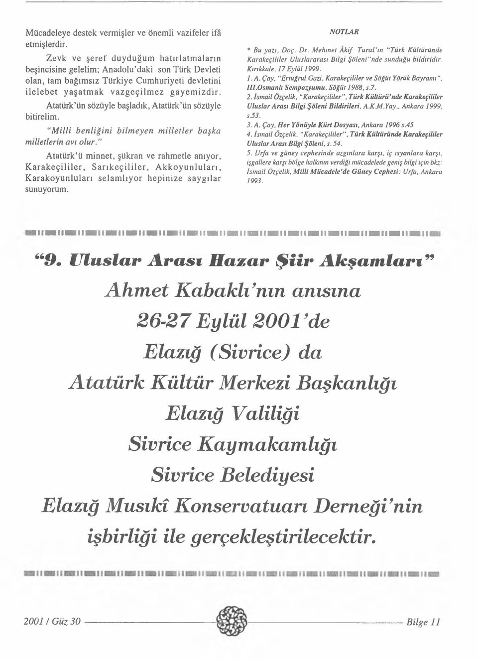 Atatürk ün sözüyle başladık, Atatürk ün sözüyle bitirelim. M illi benliğini bilm eyen m illetler başka milletlerin avı olur.