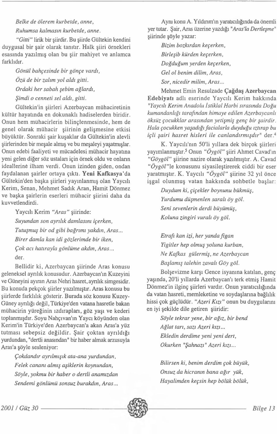 Ordaki her sabah şebim ağlardı, Şimdi o cenneti sel aldı, gitti. Gültekin'in şiirleri Azerbaycan mühaciretinin kültür hayatında en dokunaklı hadiselerden biridir.