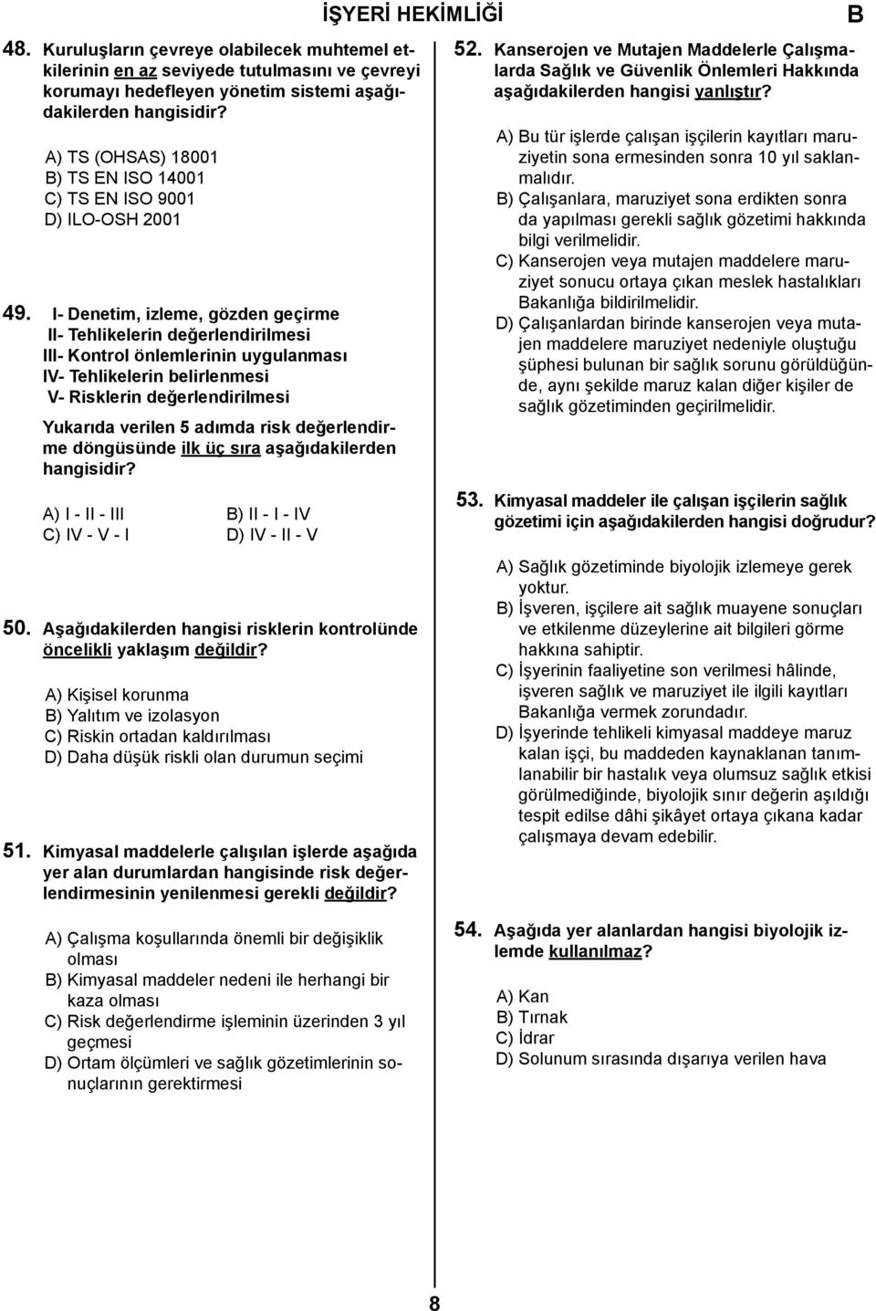 I- Denetim, izleme, gözden geçirme II- Tehlikelerin değerlendirilmesi III- Kontrol önlemlerinin uygulanması IV- Tehlikelerin belirlenmesi V- Risklerin değerlendirilmesi Yukarıda verilen 5 adımda risk