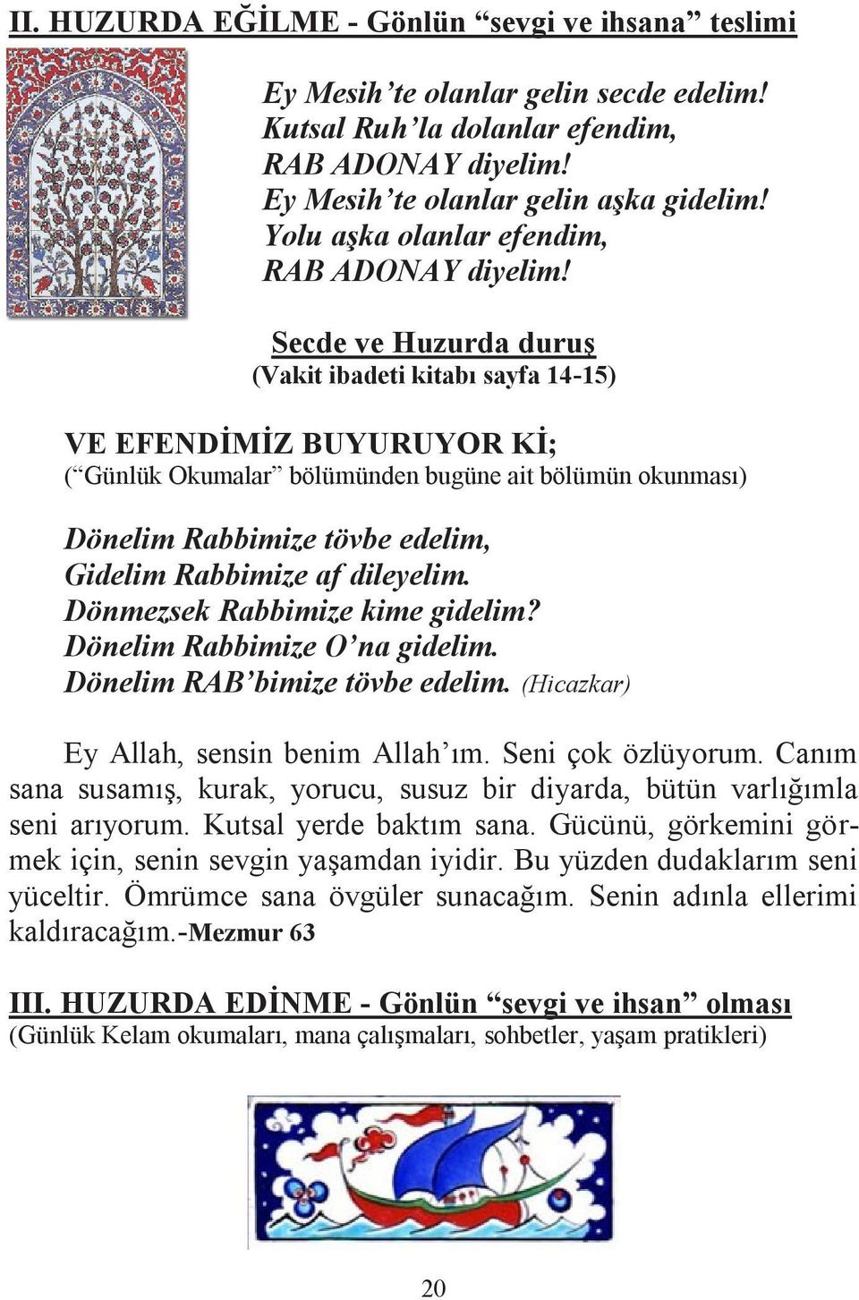 Secde ve Huzurda duruş (Vakit ibadeti kitabı sayfa 14-15) VE EFENDİMİZ BUYURUYOR Kİ; ( Günlük Okumalar bölümünden bugüne ait bölümün okunması) Dönelim Rabbimize tövbe edelim, Gidelim Rabbimize af