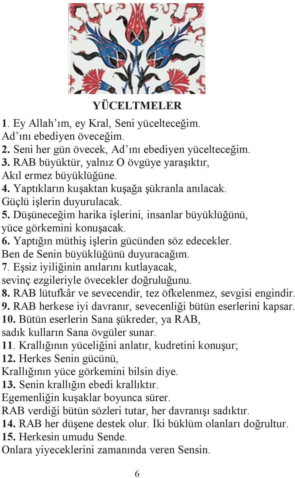 Düşüneceğim harika işlerini, insanlar büyüklüğünü, yüce görkemini konuşacak. 6. Yaptığın müthiş işlerin gücünden söz edecekler. Ben de Senin büyüklüğünü duyuracağım. 7.