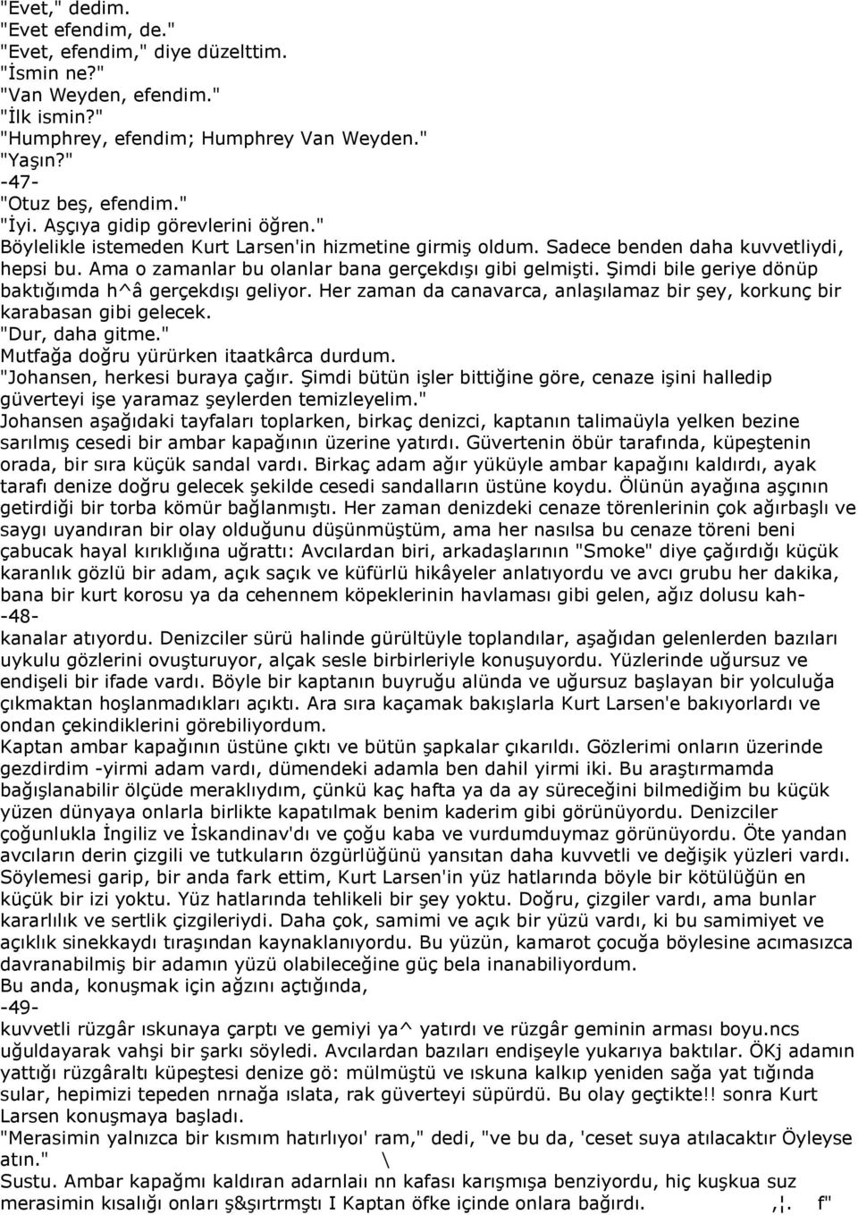 Şimdi bile geriye dönüp baktığımda h^â gerçekdışı geliyor. Her zaman da canavarca, anlaşılamaz bir şey, korkunç bir karabasan gibi gelecek. "Dur, daha gitme." Mutfağa doğru yürürken itaatkârca durdum.