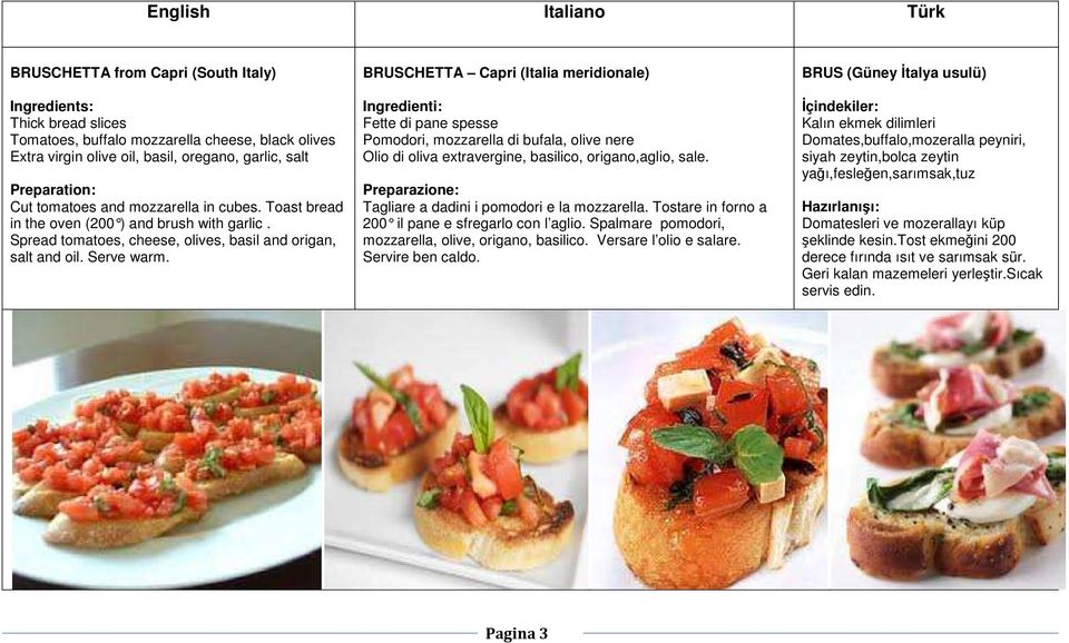 BRUSCHETTA Capri (Italia meridionale) Ingredienti: Fette di pane spesse Pomodori, mozzarella di bufala, olive nere Olio di oliva extravergine, basilico, origano,aglio, sale.