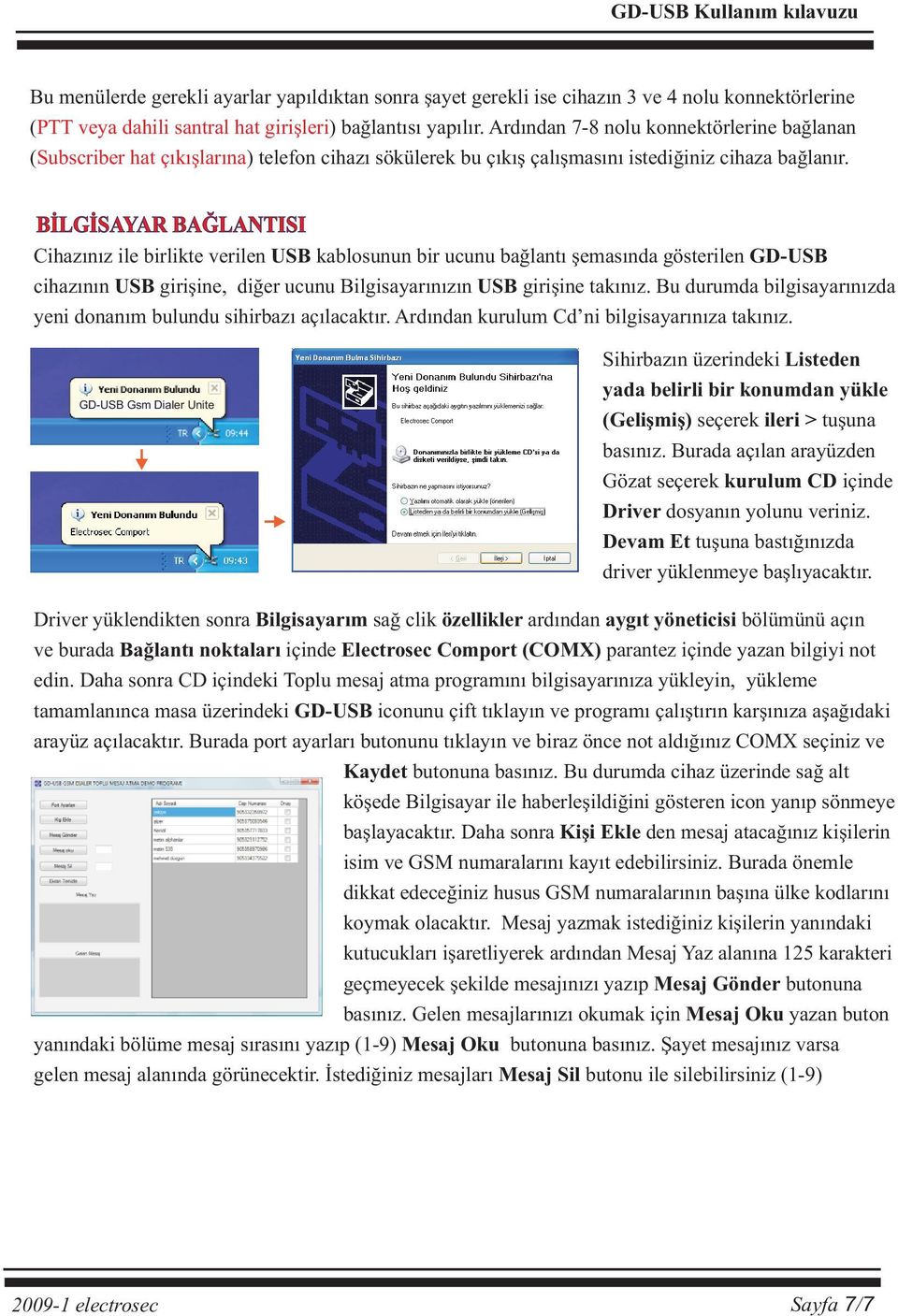 BÝLGÝSAYAR BAÐLANTISI Cihazýnýz ile birlikte verilen USB kablosunun bir ucunu baðlantý þemasýnda gösterilen GD-USB cihazýnýn USB giriþine, diðer ucunu Bilgisayarýnýzýn USB giriþine takýnýz.