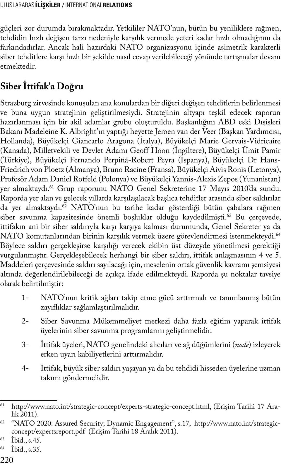 Ancak hali hazırdaki NATO organizasyonu içinde asimetrik karakterli siber tehditlere karşı hızlı bir şekilde nasıl cevap verilebileceği yönünde tartışmalar devam etmektedir.