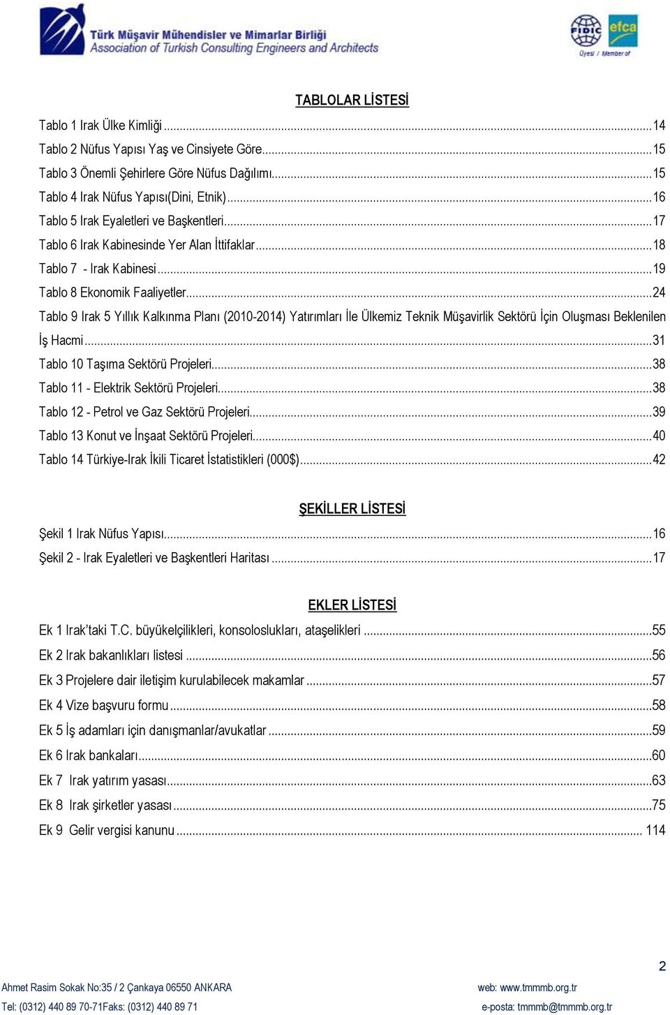 .. 24 Tablo 9 Irak 5 Yıllık Kalkınma Planı (2010-2014) Yatırımları İle Ülkemiz Teknik Müşavirlik Sektörü İçin Oluşması Beklenilen İş Hacmi... 31 Tablo 10 Taşıma Sektörü Projeleri.