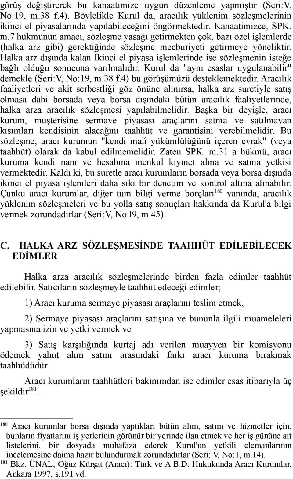 Halka arz dışında kalan İkinci el piyasa işlemlerinde ise sözleşmenin isteğe bağlı olduğu sonucuna varılmalıdır. Kurul da "aynı esaslar uygulanabilir" demekle (Seri:V, No:19, m.38 f.