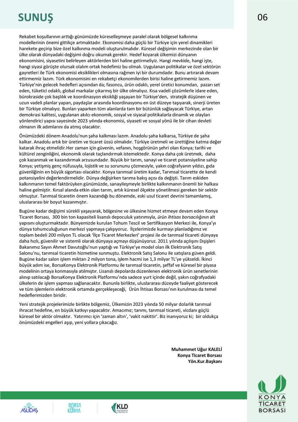 Küresel değişimin merkezinde olan bir ülke olarak dünyadaki değişimi doğru okumak gerekir. Hedef koyarak ülkemizi dünyanın ekonomisini, siyasetini belirleyen aktörlerden biri haline getirmeliyiz.