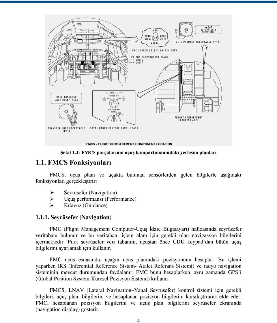 1. FMCS Fonksiyonları FMCS, uçuģ planı ve uçakta bulunan sensörlerden gelen bilgilerle aģağıdaki fonksiyonları gerçekleģtirir: Seyrüsefer (Navigation) UçuĢ performansı (Performance) Kılavuz