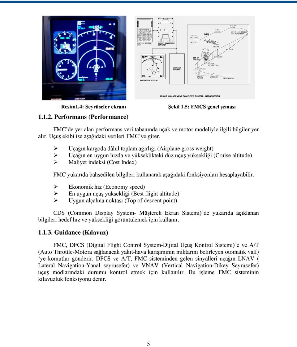 Uçağın kargoda dâhil toplam ağırlığı (Airplane gross weight) Uçağın en uygun hızda ve yükseklikteki düz uçuģ yüksekliği (Cruise altitude) Maliyet indeksi (Cost Index) FMC yukarıda bahsedilen