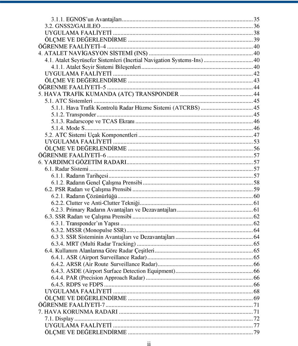 .. 45 5.1.1. Hava Trafik Kontrolü Radar Hüzme Sistemi (ATCRBS)... 45 5.1.2. Transponder... 45 5.1.3. Radarscope ve TCAS Ekranı... 46 5.1.4. Mode S... 46 5.2. ATC Sistemi Uçak Komponentleri.