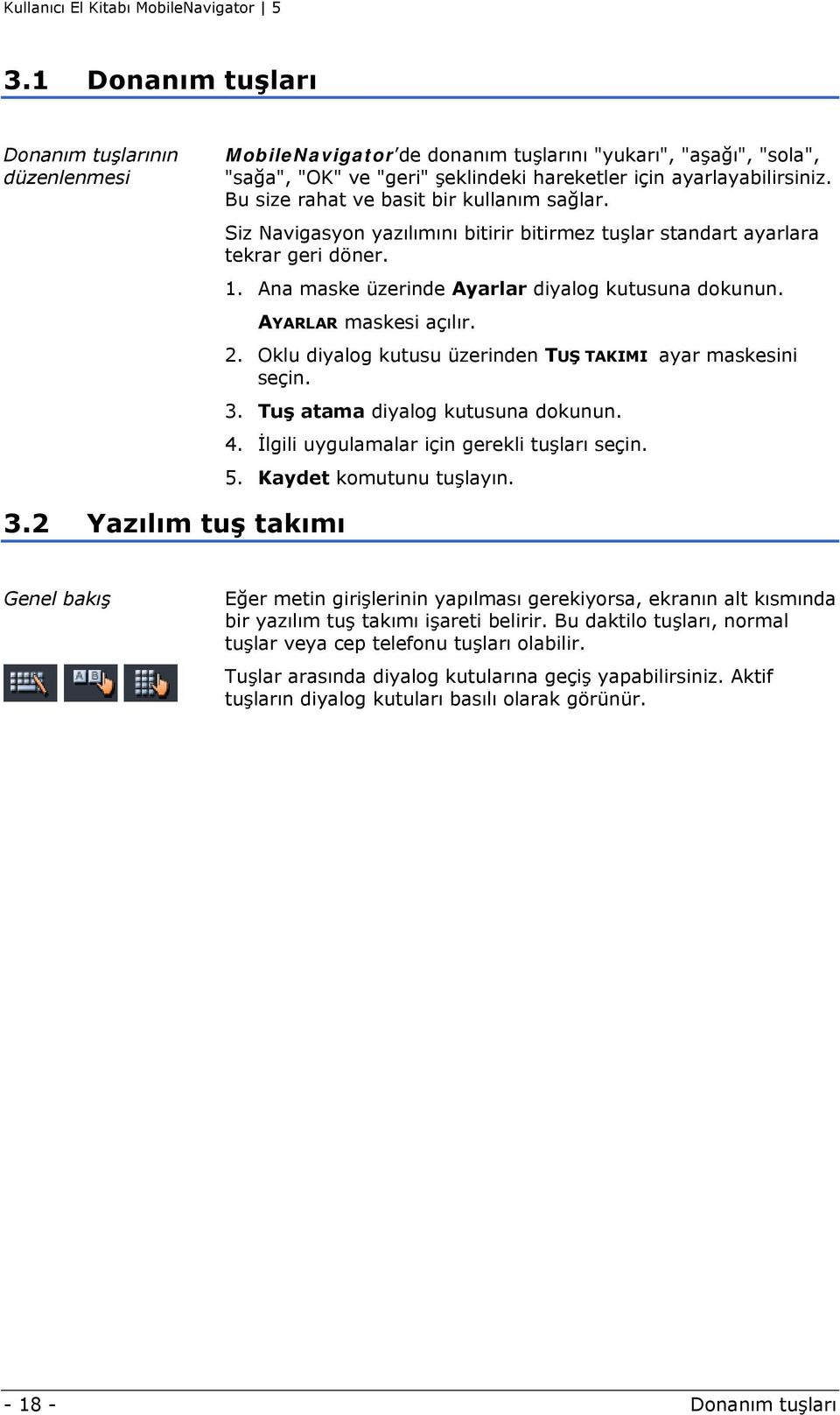 AYARLAR maskesi açılır. 2. Oklu diyalog kutusu üzerinden TUŞ TAKIMI ayar maskesini seçin. 3. Tuş atama diyalog kutusuna dokunun. 4. İlgili uygulamalar için gerekli tuşları seçin. 5.