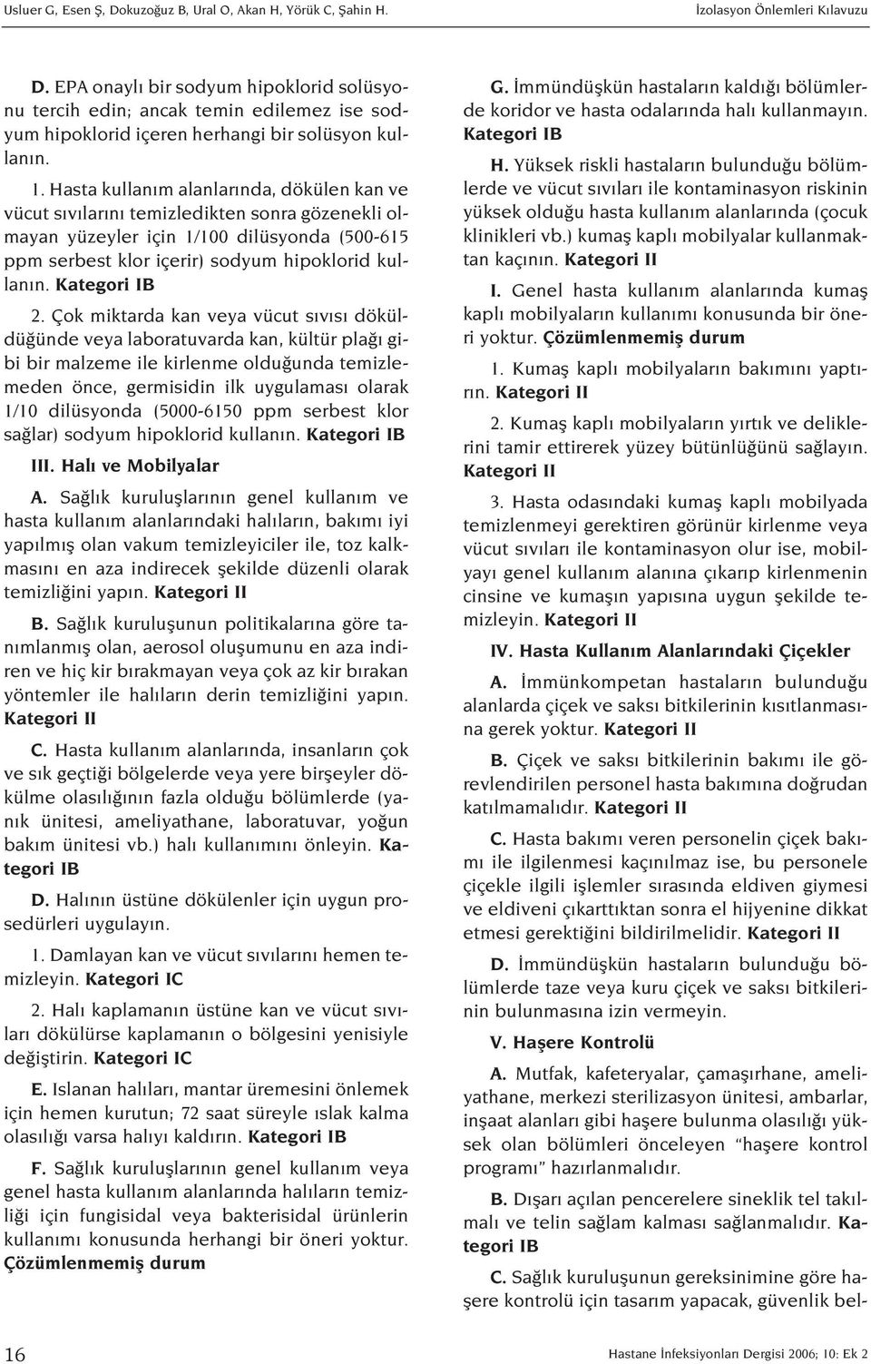 Hasta kullan m alanlar nda, dökülen kan ve vücut s v lar n temizledikten sonra gözenekli olmayan yüzeyler için 1/100 dilüsyonda (500-615 ppm serbest klor içerir) sodyum hipoklorid kullan n.