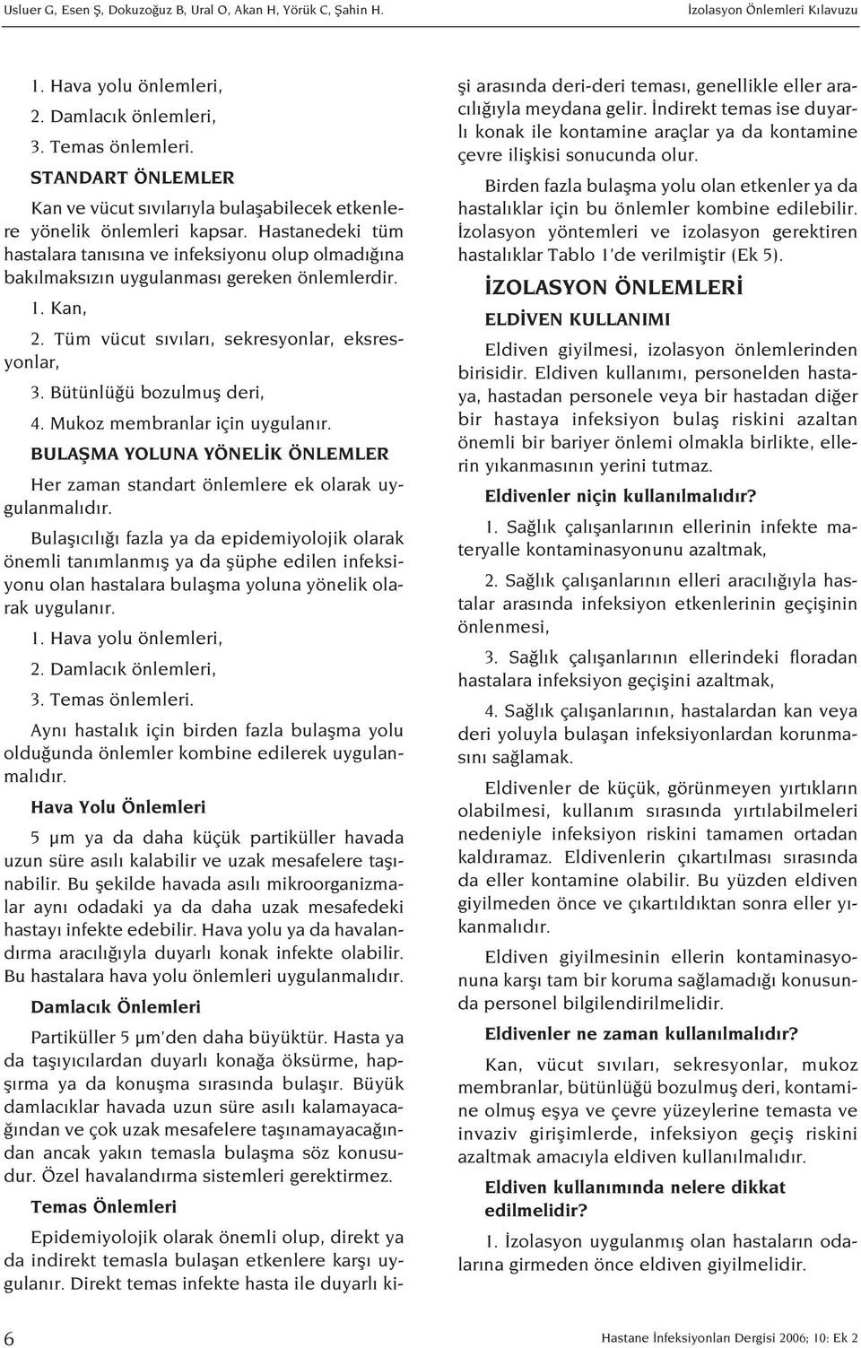 Hastanedeki tüm hastalara tan s na ve infeksiyonu olup olmad na bak lmaks z n uygulanmas gereken önlemlerdir. 1. Kan, 2. Tüm vücut s v lar, sekresyonlar, eksresyonlar, 3. Bütünlü ü bozulmufl deri, 4.