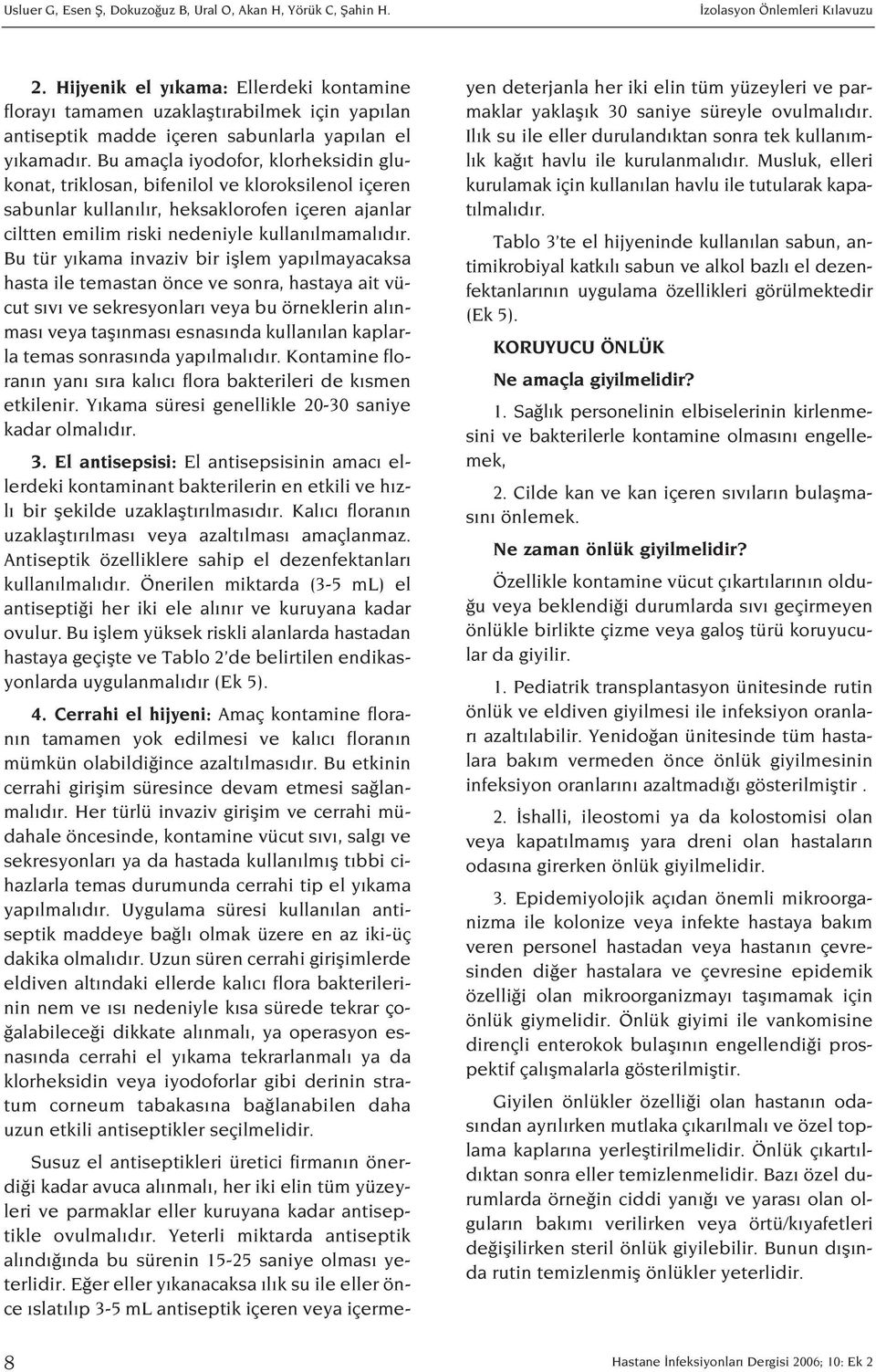 Bu amaçla iyodofor, klorheksidin glukonat, triklosan, bifenilol ve kloroksilenol içeren sabunlar kullan l r, heksaklorofen içeren ajanlar ciltten emilim riski nedeniyle kullan lmamal d r.