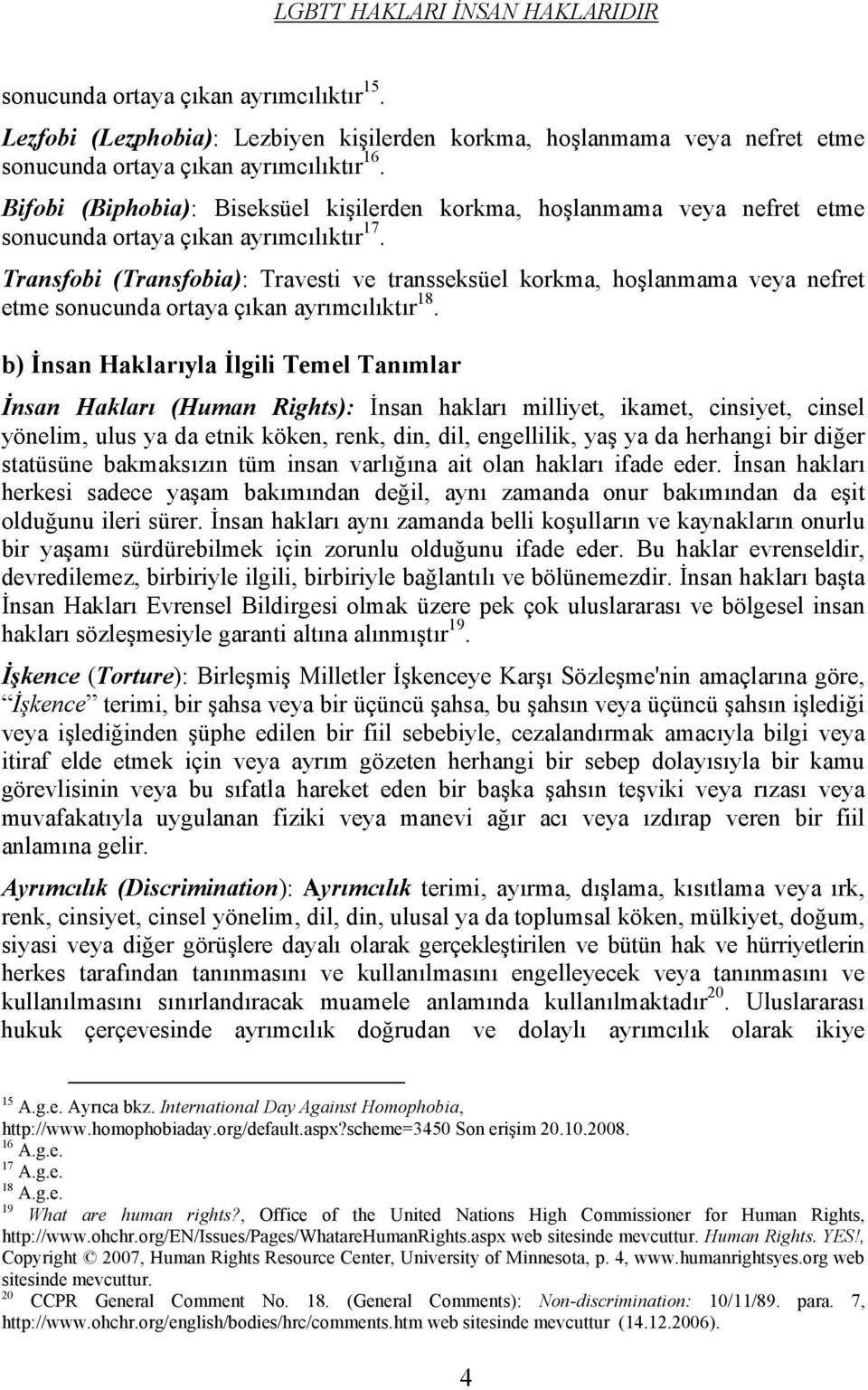 Transfobi (Transfobia): Travesti ve transseksüel korkma, hoşlanmama veya nefret etme sonucunda ortaya çıkan ayrımcılıktır 18.