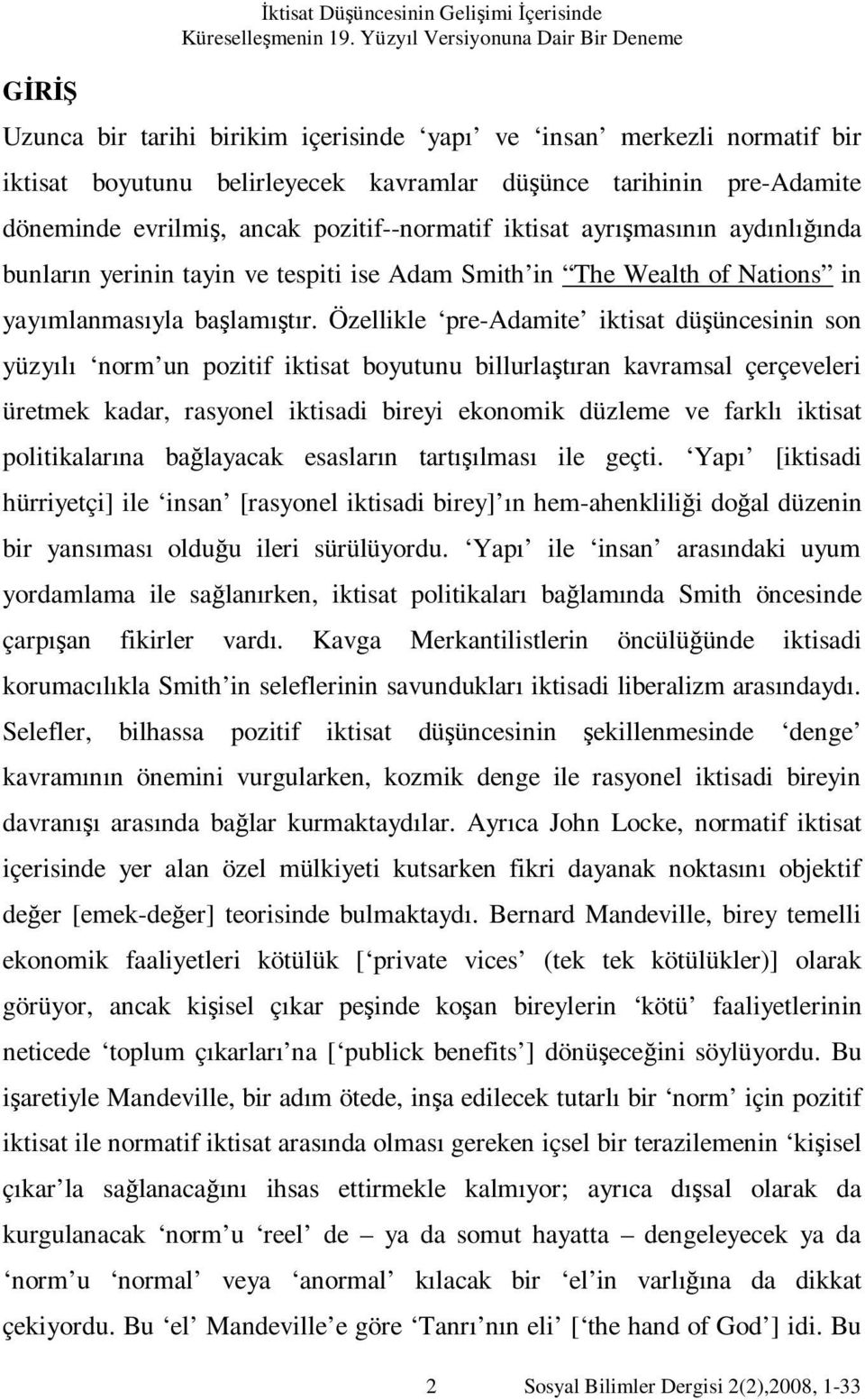 ancak pozitif--normatif iktisat ayrışmasının aydınlığında bunların yerinin tayin ve tespiti ise Adam Smith in The Wealth of Nations in yayımlanmasıyla başlamıştır.