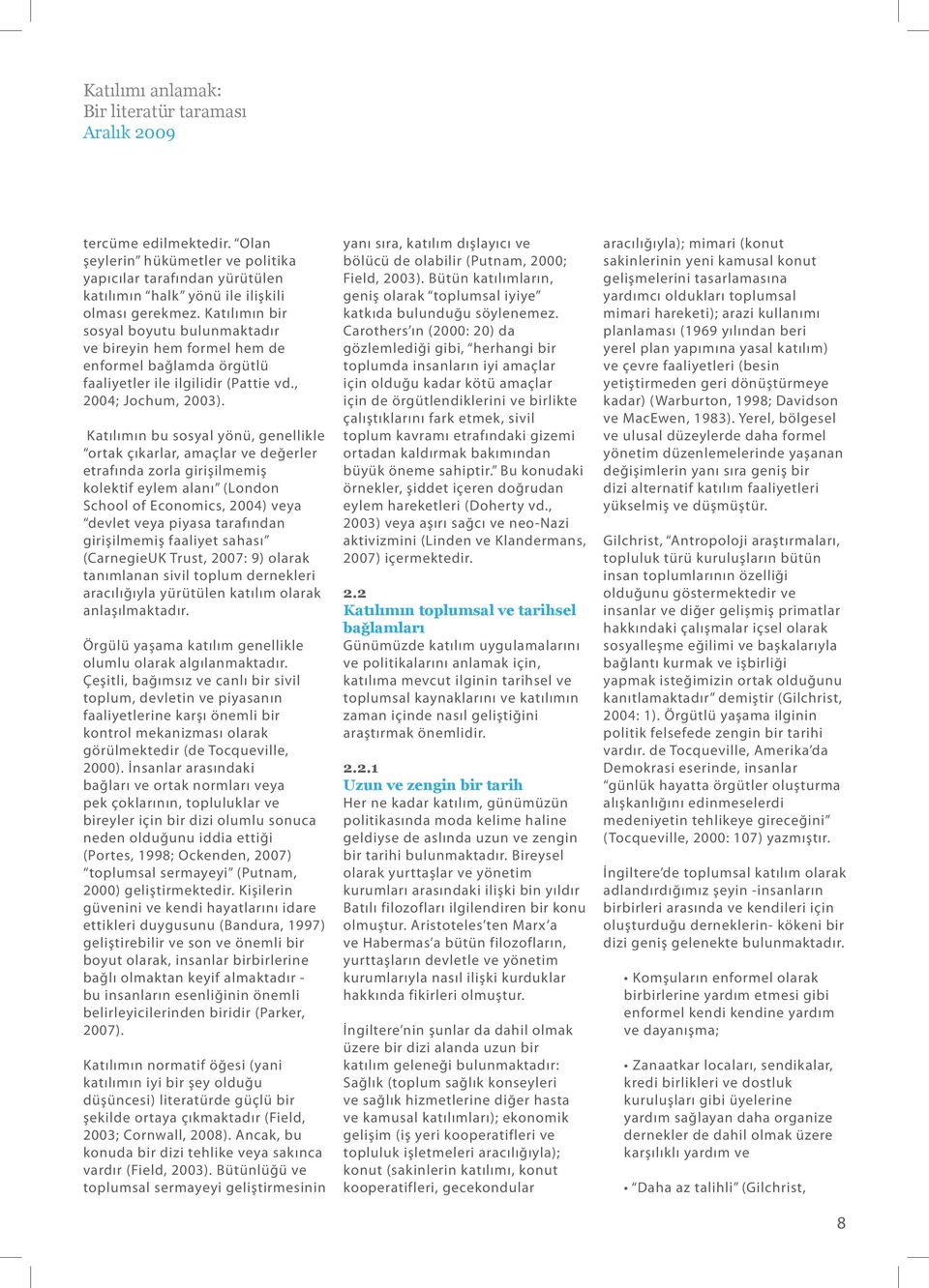 Katılımın bu sosyal yönü, genellikle ortak çıkarlar, amaçlar ve değerler etrafında zorla girişilmemiş kolektif eylem alanı (London School of Economics, 2004) veya devlet veya piyasa tarafından