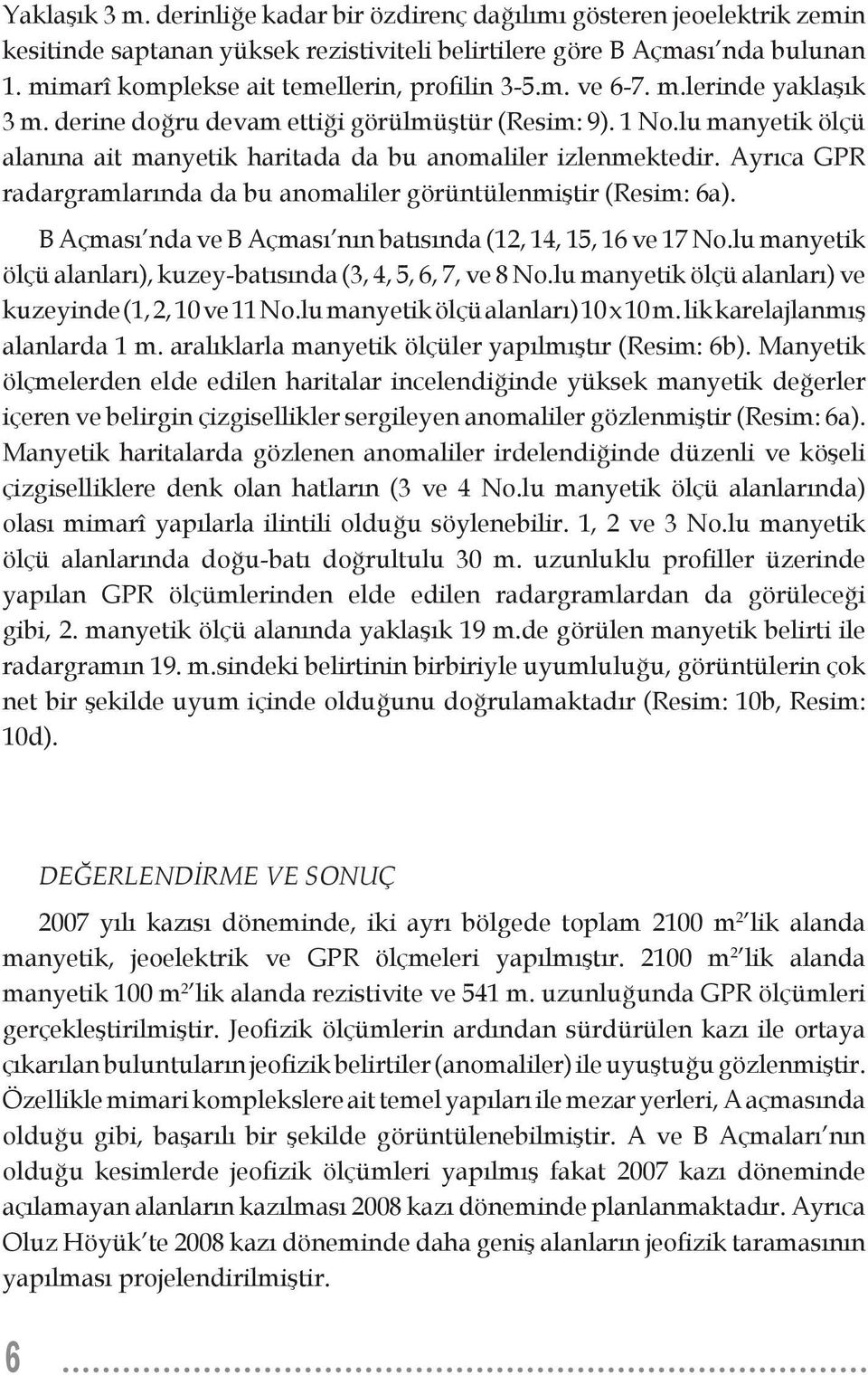 lu manyetik ölçü alanına ait manyetik haritada da bu anomaliler izlenmektedir. Ayrıca GPR radargramlarında da bu anomaliler görüntülenmiştir (Resim: 6a).