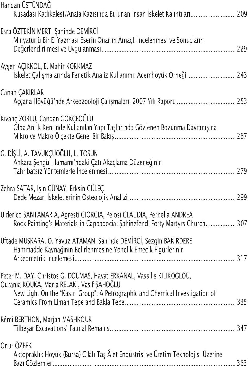 Mahir KORKMAZ İskelet Çalışmalarında Fenetik Analiz Kullanımı: Acemhöyük Örneği... 243 Canan ÇAKIRLAR Aççana Höyüğü nde Arkeozooloji Çalışmaları: 2007 Yılı Raporu.