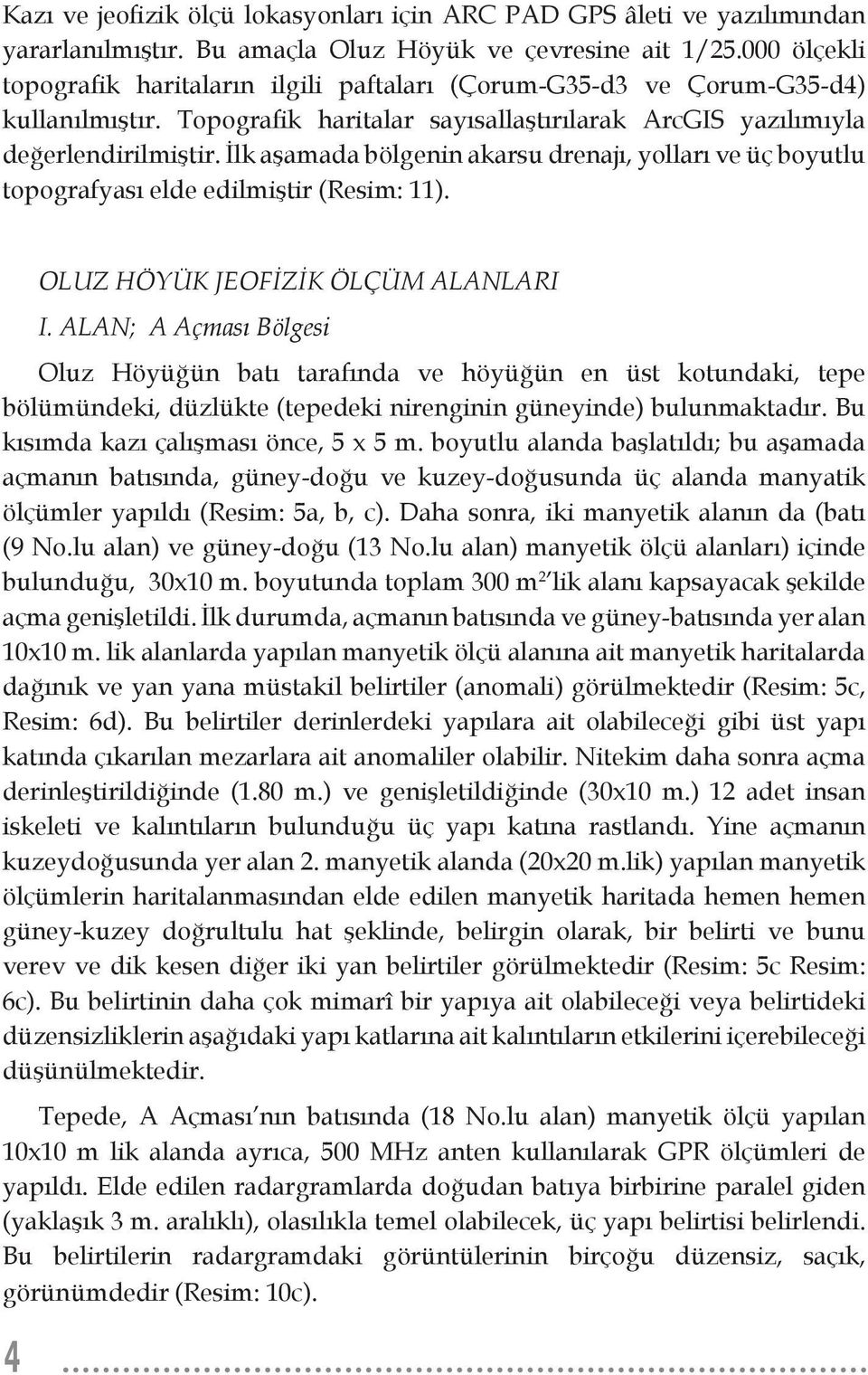 İlk aşamada bölgenin akarsu drenajı, yolları ve üç boyutlu topografyası elde edilmiştir (Resim: 11). OLUZ HÖYÜK JEOFİZİK ÖLÇÜM ALANLARI I.