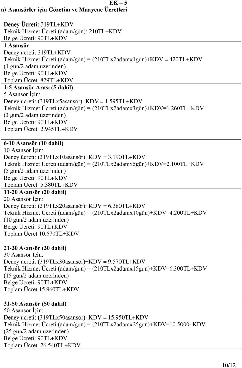 595TL+KDV Teknik Hizmet Ücreti (adam/gün) = (210TLx2adamx3gün)+KDV=1.260TL+KDV (3 gün/2 adam üzerinden) Toplam Ücret: 2.