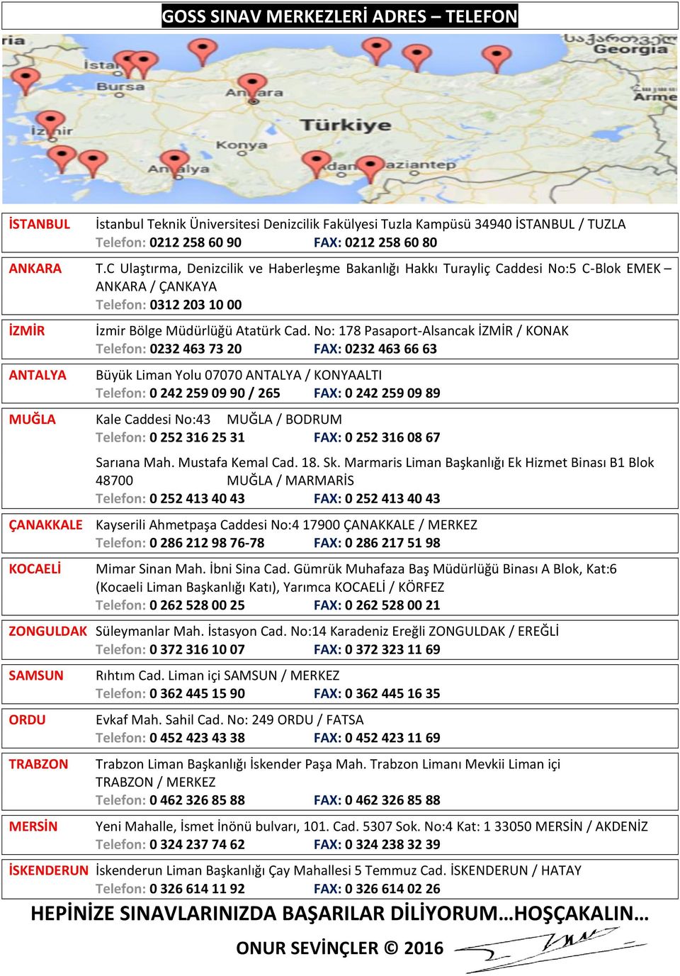 No: 178 Pasaport-Alsancak İZMİR / KONAK Telefon: 0232 463 73 20 FAX: 0232 463 66 63 Büyük Liman Yolu 07070 ANTALYA / KONYAALTI Telefon: 0 242 259 09 90 / 265 FAX: 0 242 259 09 89 MUĞLA Kale Caddesi