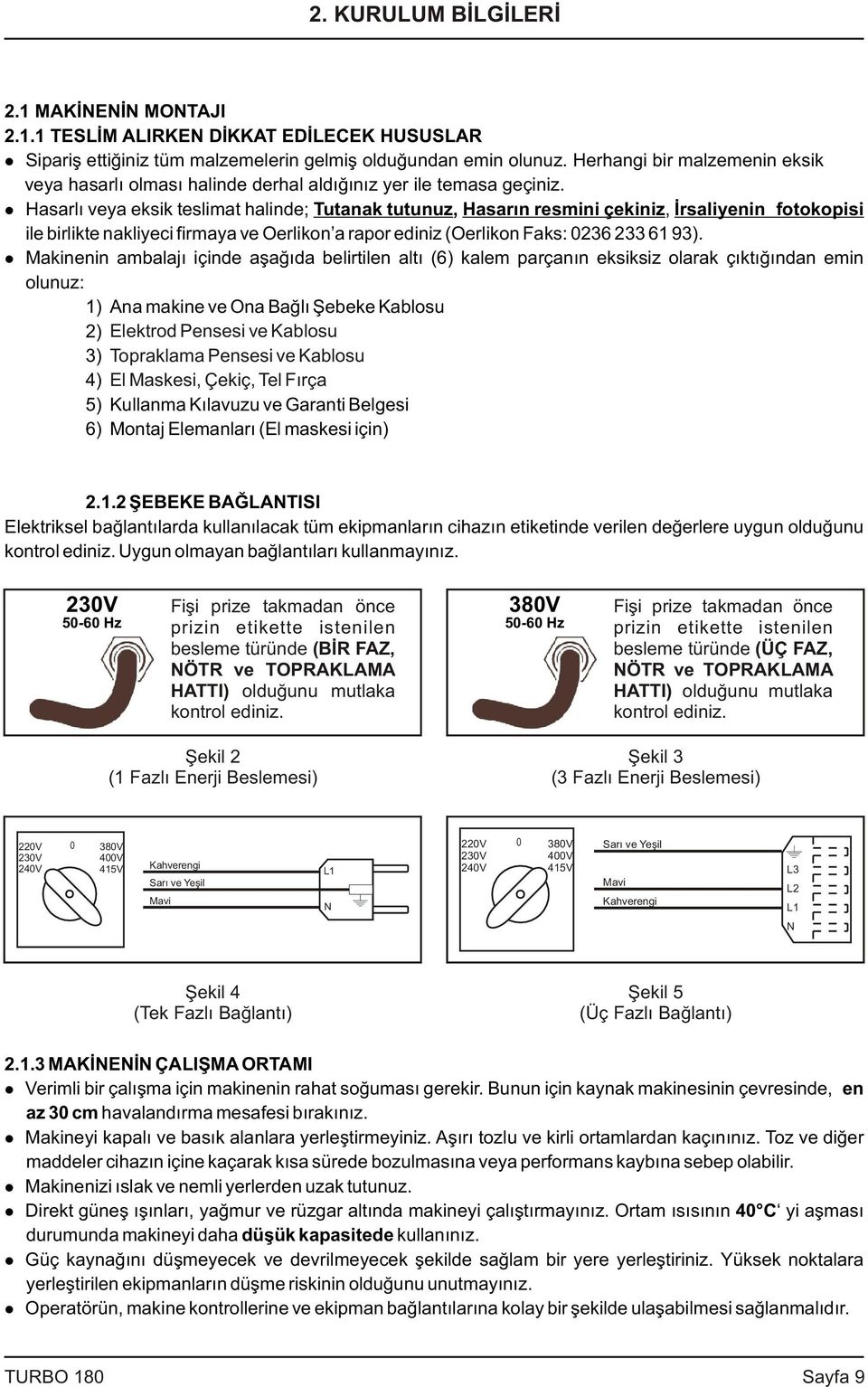 Hasarlý veya eksik teslimat halinde; Tutanak tutunuz, Hasarýn resmini çekiniz, Ýrsaliyenin fotokopisi ile birlikte nakliyeci firmaya ve Oerlikon a rapor ediniz (Oerlikon Faks: 0236 233 61 93).