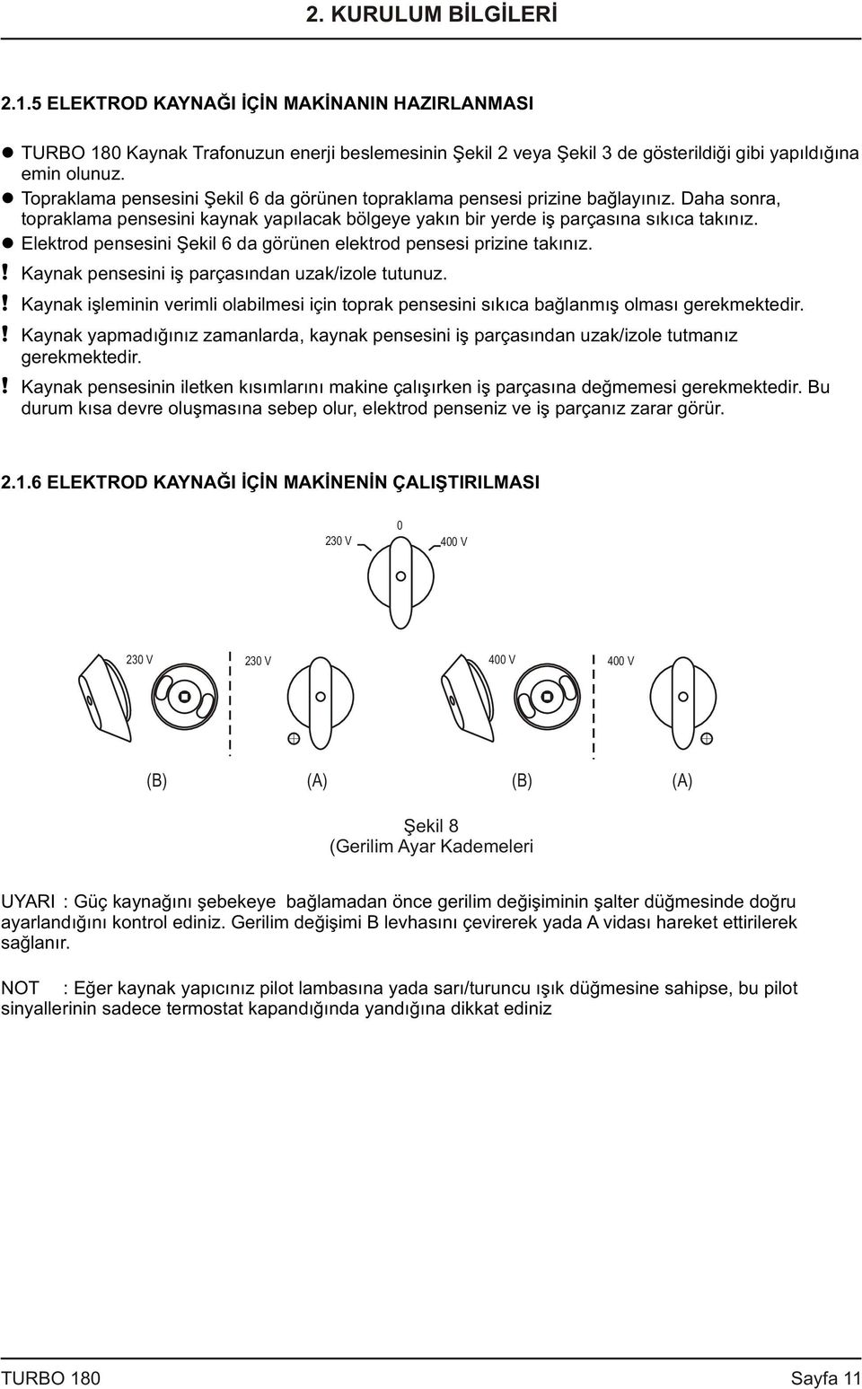 Elektrod pensesini Þekil 6 da görünen elektrod pensesi prizine takýnýz.! Kaynak pensesini iþ parçasýndan uzak/izole tutunuz.