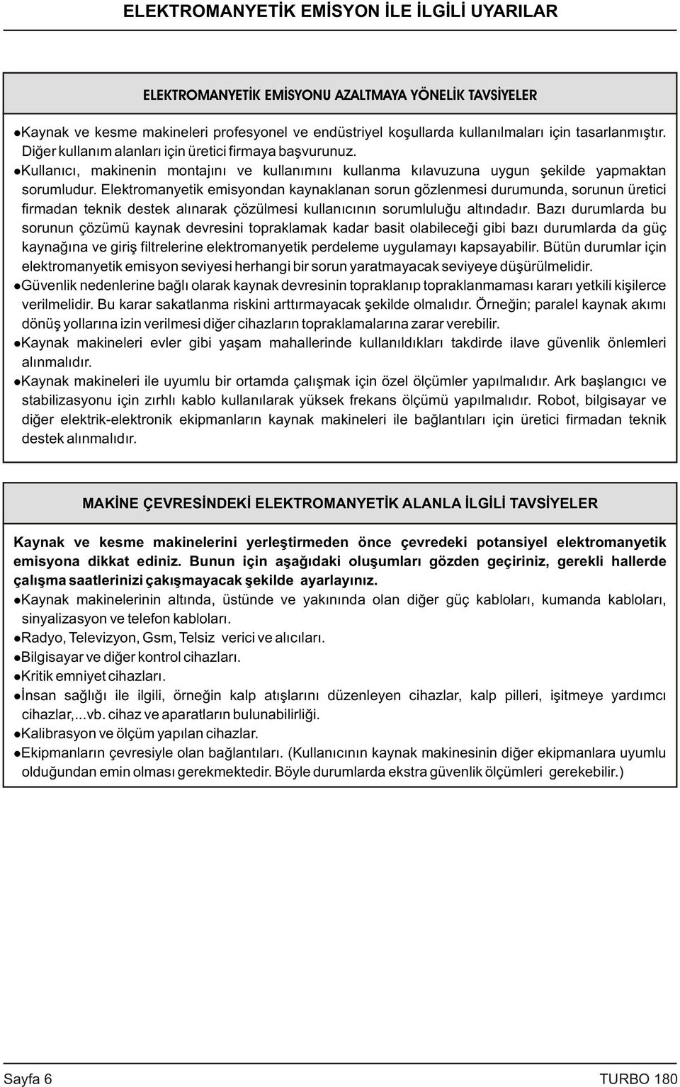 Elektromanyetik emisyondan kaynaklanan sorun gözlenmesi durumunda, sorunun üretici firmadan teknik destek alýnarak çözülmesi kullanýcýnýn sorumluluðu altýndadýr.