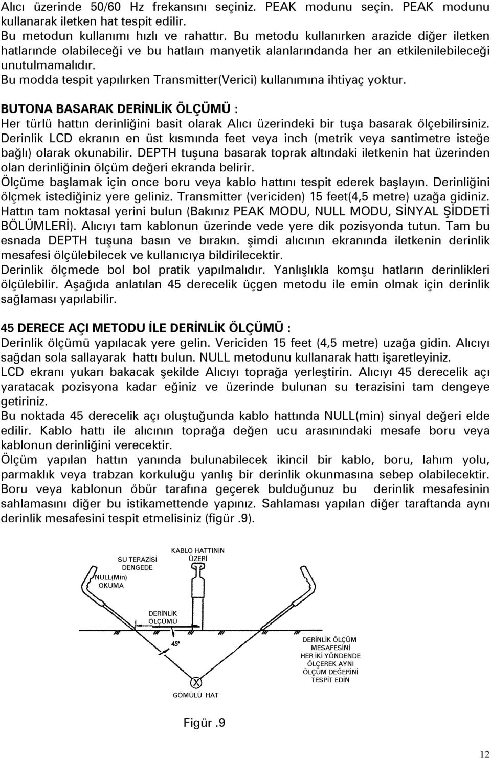 Bu modda tespit yapılırken Transmitter(Verici) kullanımına ihtiyaç yoktur. BUTONA BASARAK DERİNLİK ÖLÇÜMÜ : Her türlü hattın derinliğini basit olarak Alıcı üzerindeki bir tuşa basarak ölçebilirsiniz.