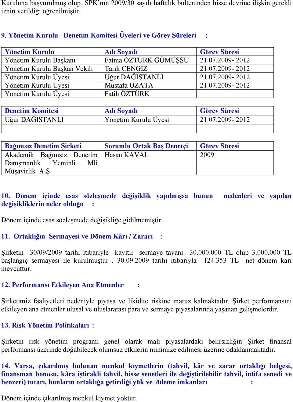 2009-2012 Yönetim Kurulu Başkan Vekili Tarık CENGİZ 21.07.2009-2012 Yönetim Kurulu Üyesi Uğur DAĞISTANLI 21.07.2009-2012 Yönetim Kurulu Üyesi Mustafa ÖZATA 21.07.2009-2012 Yönetim Kurulu Üyesi Fatih ÖZTÜRK Denetim Komitesi Adı Soyadı Görev Süresi Uğur DAĞISTANLI Yönetim Kurulu Üyesi 21.