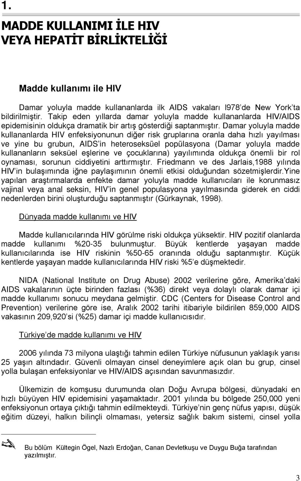 Takip eden yıllarda damar yoluyla madde kullananlarda HIV/AIDS epidemisinin oldukça dramatik bir artış gösterdiği saptanmıştır.