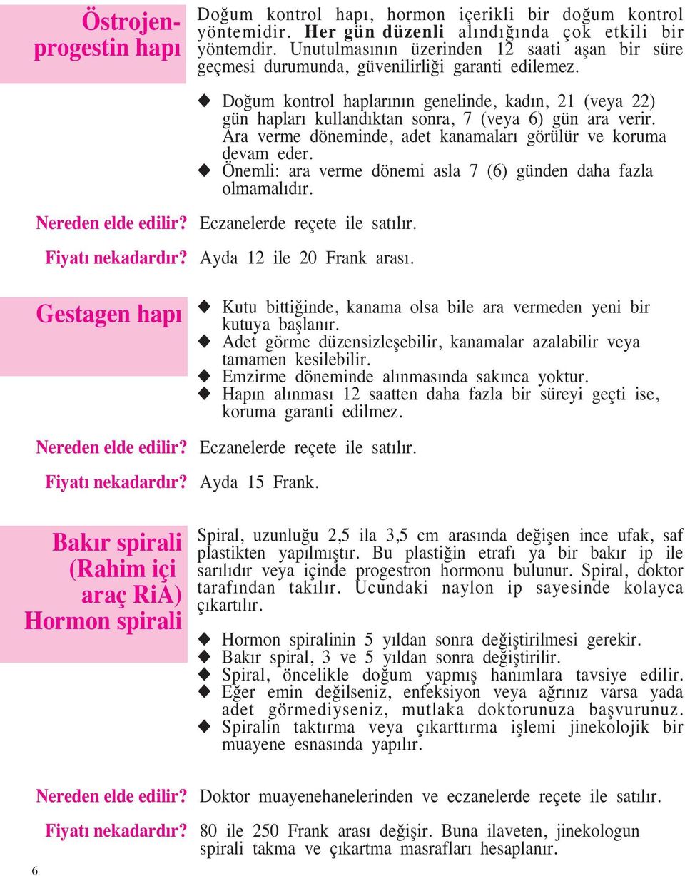 u Do um kontrol haplarının genelinde, kadın, 21 (veya 22) gün hapları kullandıktan sonra, 7 (veya 6) gün ara verir. Ara verme döneminde, adet kanamaları görülür ve koruma devam eder.