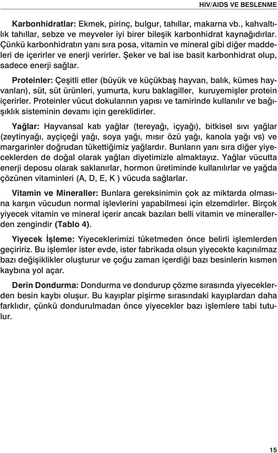 Proteinler: Çeşitli etler (büyük ve küçükbaş hayvan, balık, kümes hayvanları), süt, süt ürünleri, yumurta, kuru baklagiller, kuruyemişler protein içerirler.