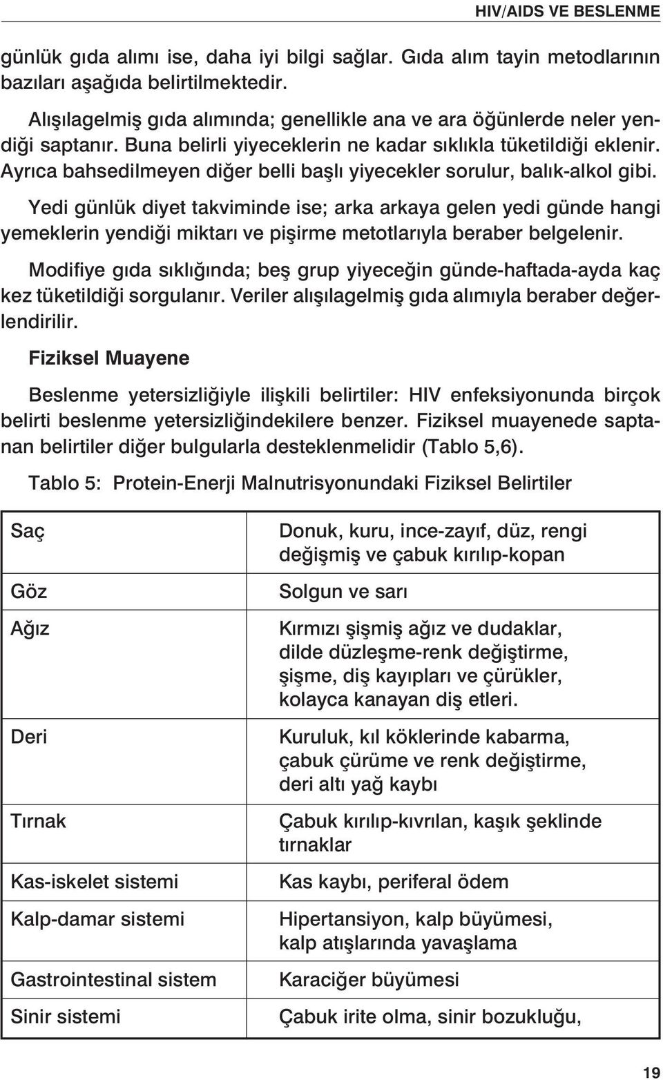 Yedi günlük diyet takviminde ise; arka arkaya gelen yedi günde hangi yemeklerin yendiği miktarı ve pişirme metotlarıyla beraber belgelenir.