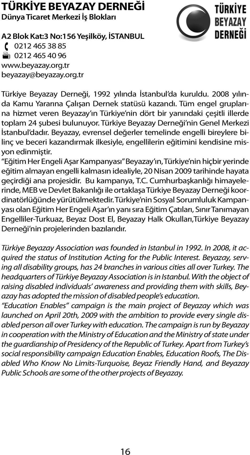 Tüm engel gruplarına hizmet veren Beyazay ın Türkiye nin dört bir yanındaki çeşitli illerde toplam 24 şubesi bulunuyor. Türkiye Beyazay Derneği nin Genel Merkezi İstanbul dadır.