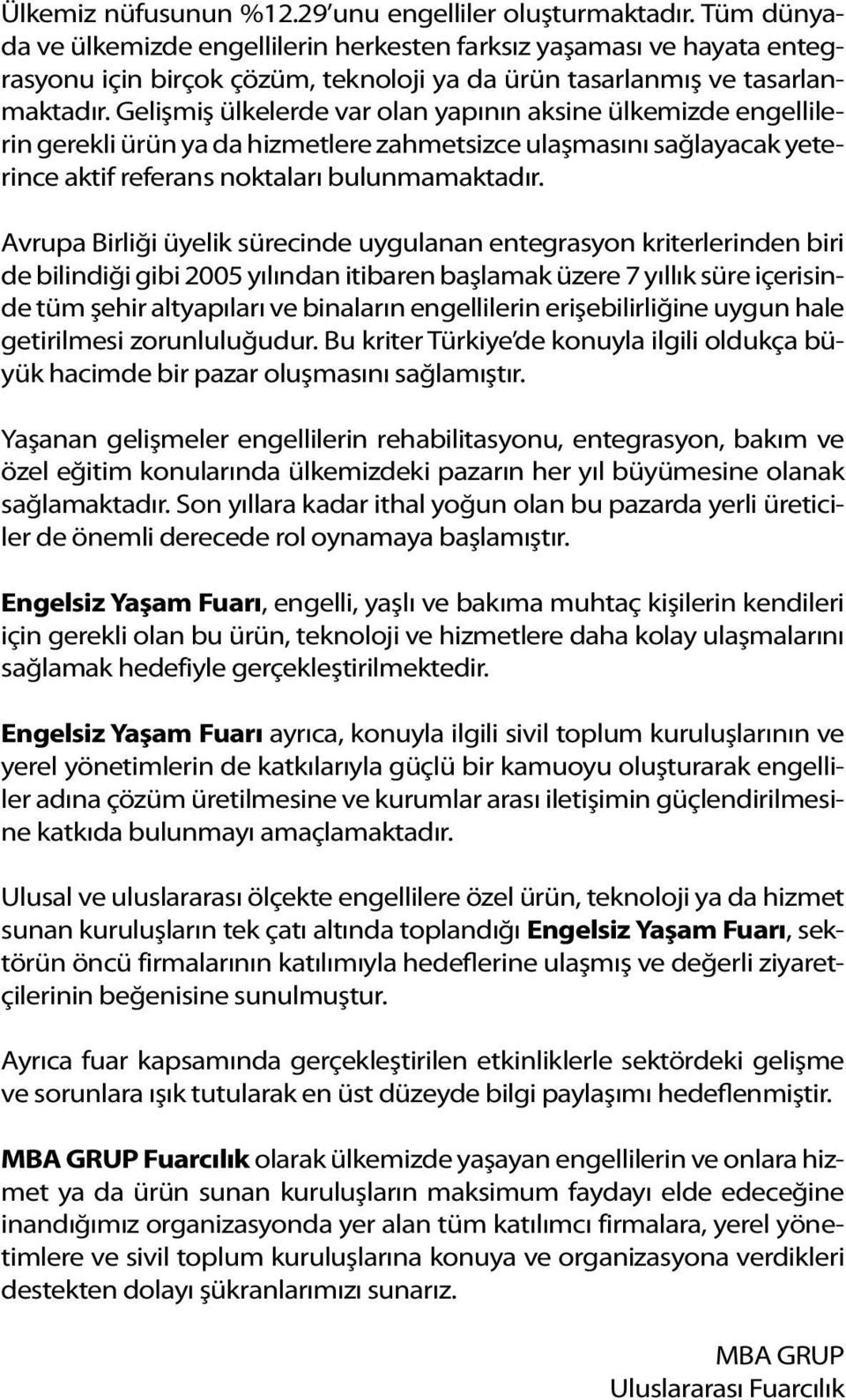 Gelişmiş ülkelerde var olan yapının aksine ülkemizde engellilerin gerekli ürün ya da hizmetlere zahmetsizce ulaşmasını sağlayacak yeterince aktif referans noktaları bulunmamaktadır.