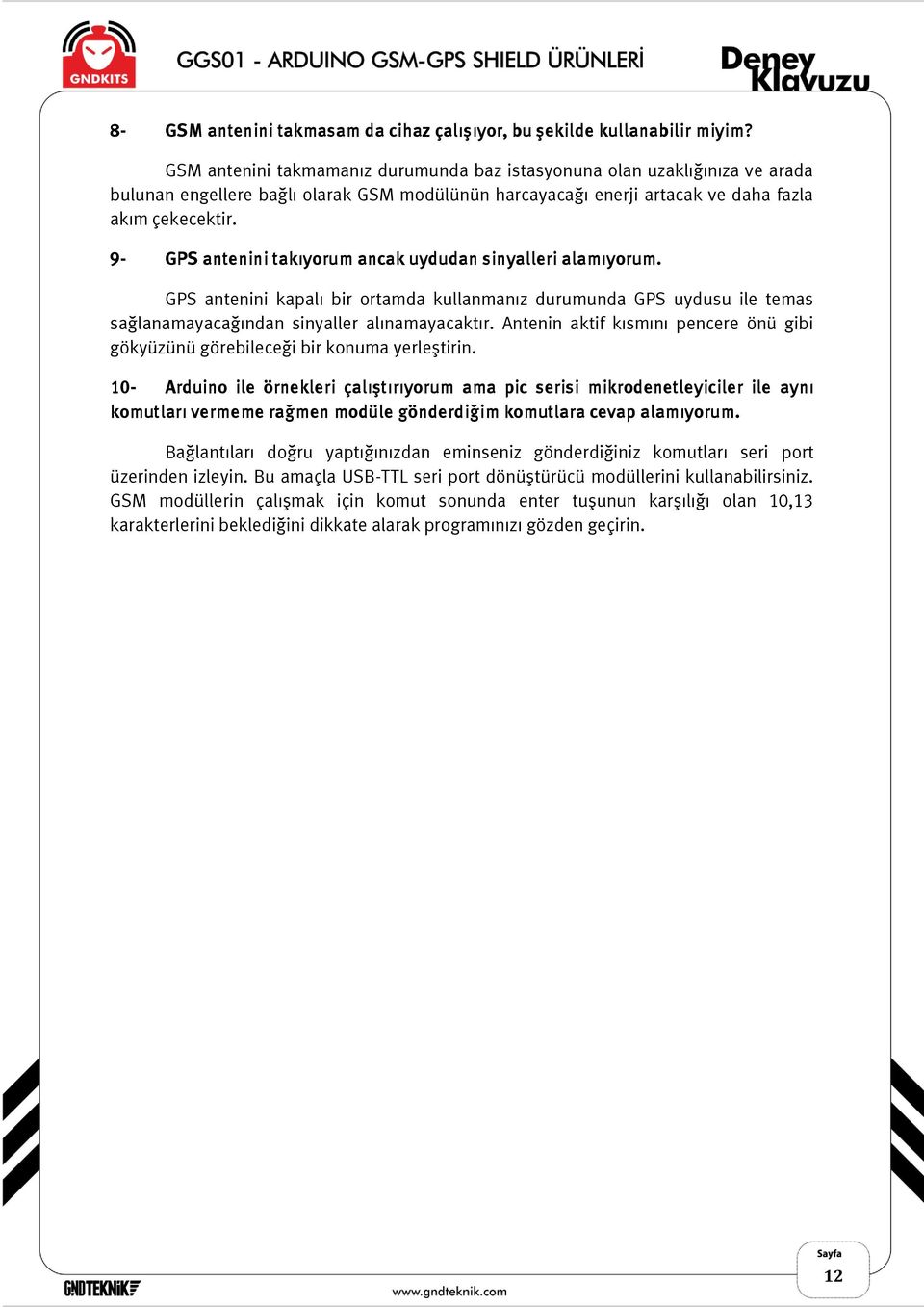 9- GPS antenini takıyorum ancak uydudan sinyalleri alamıyorum. GPS antenini kapalı bir ortamda kullanmanız durumunda GPS uydusu ile temas sağlanamayacağından sinyaller alınamayacaktır.