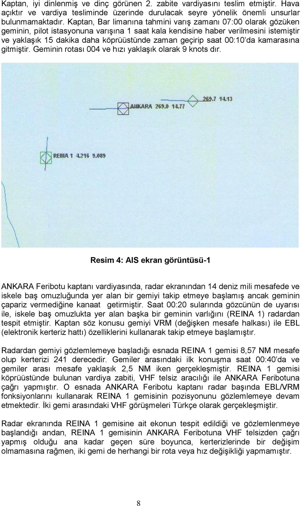 geçirip saat 00:10 da kamarasına gitmiştir. Geminin rotası 004 ve hızı yaklaşık olarak 9 knots dır.