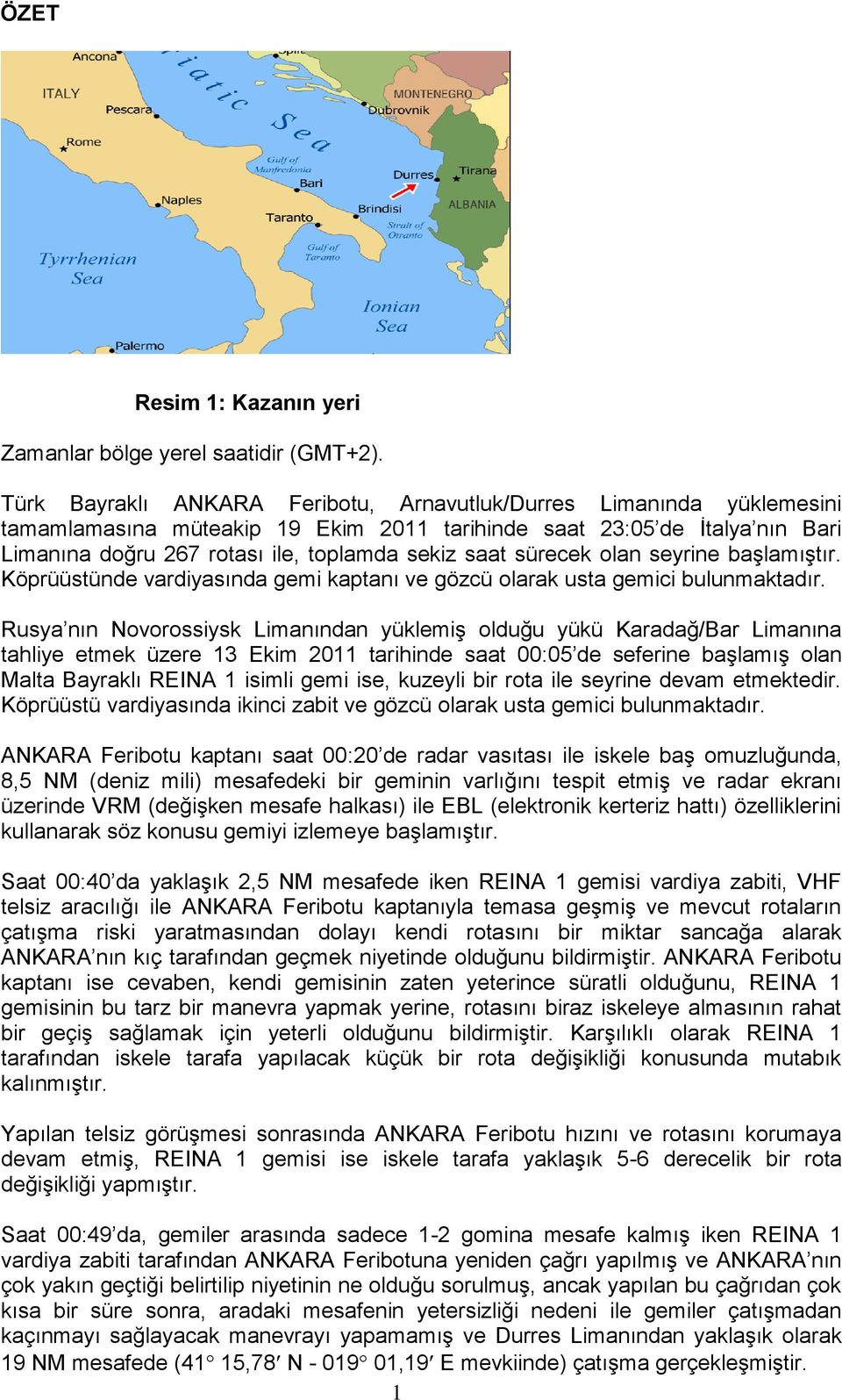 sürecek olan seyrine başlamıştır. Köprüüstünde vardiyasında gemi kaptanı ve gözcü olarak usta gemici bulunmaktadır.